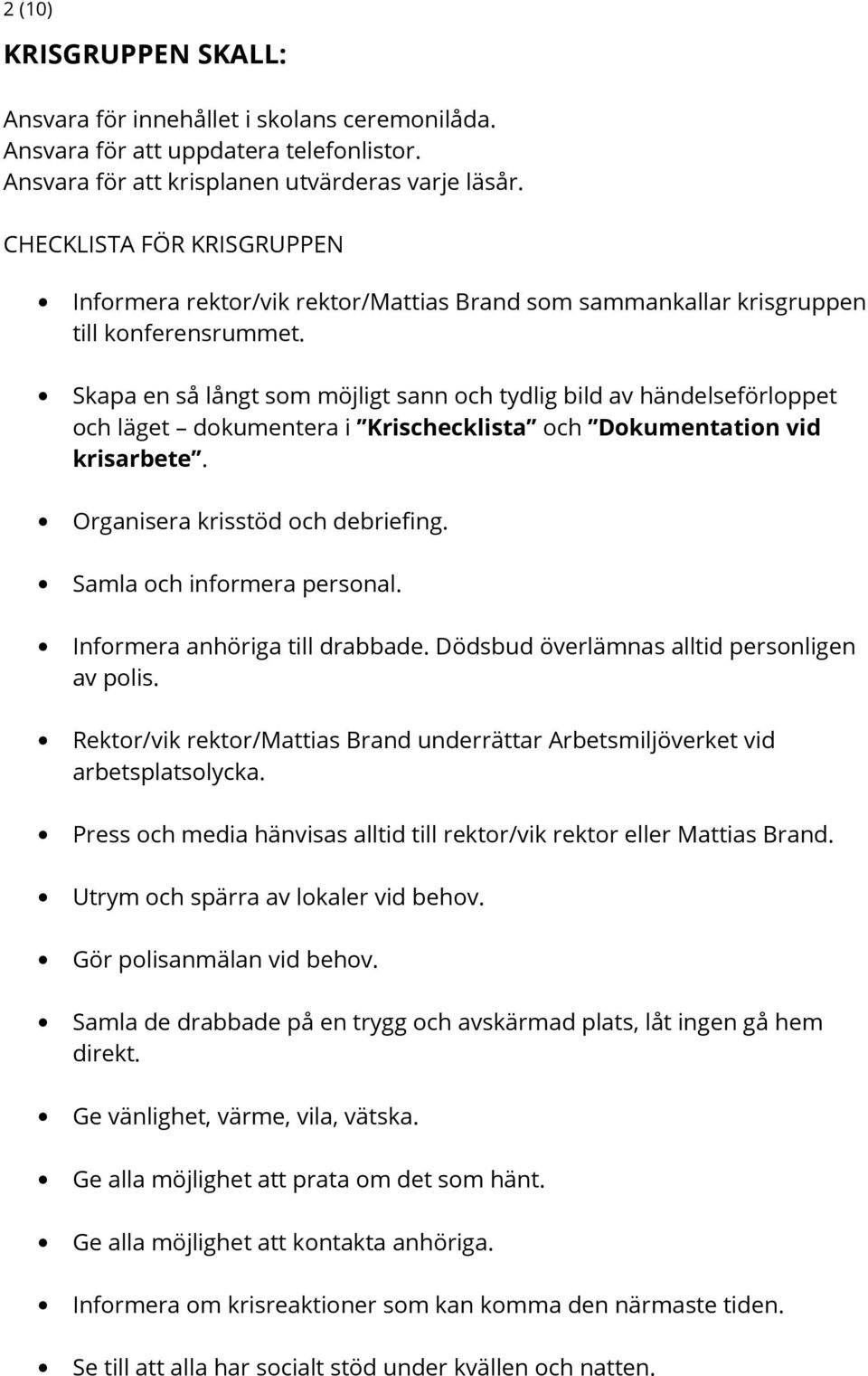 Skapa en så långt som möjligt sann och tydlig bild av händelseförloppet och läget dokumentera i Krischecklista och Dokumentation vid krisarbete. Organisera krisstöd och debriefing.