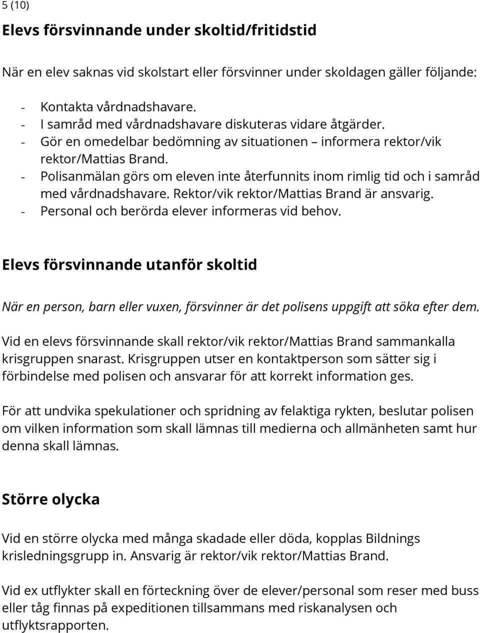 - Polisanmälan görs om eleven inte återfunnits inom rimlig tid och i samråd med vårdnadshavare. Rektor/vik rektor/mattias Brand är ansvarig. - Personal och berörda elever informeras vid behov.