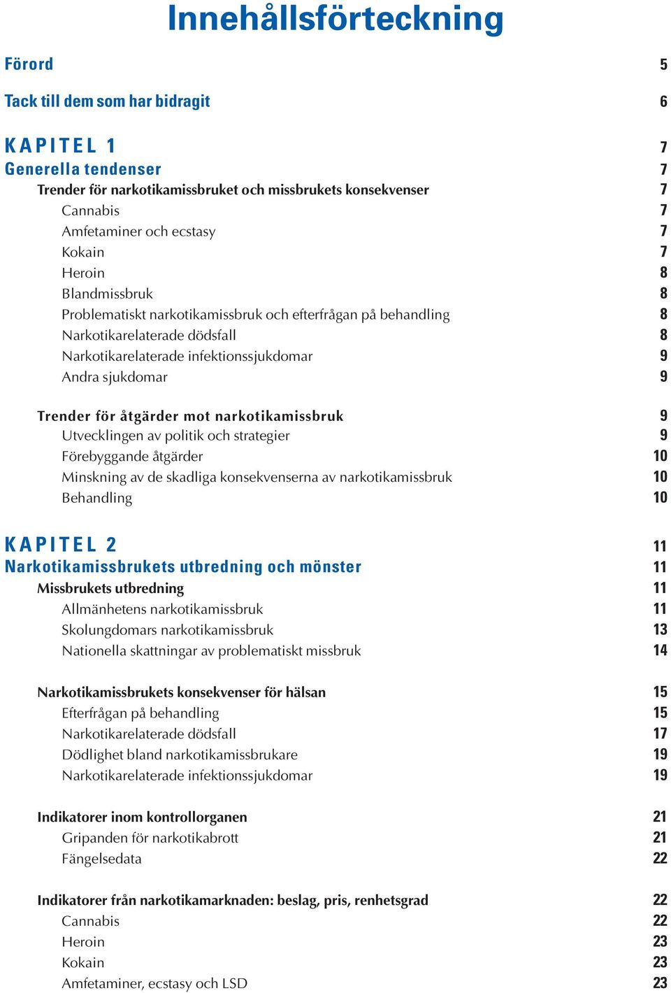 sjukdomar 9 Trender för åtgärder mot narkotikamissbruk 9 Utvecklingen av politik och strategier 9 Förebyggande åtgärder 1 Minskning av de skadliga konsekvenserna av narkotikamissbruk 1 Behandling 1