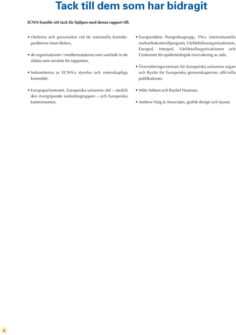 och Europeiska kommissionen, Europarådets Pompidougrupp, FN:s internationella narkotikakontrollprogram, Världshälsoorganisationen, Europol, Interpol, Världstullorganisationen och Centrumet för