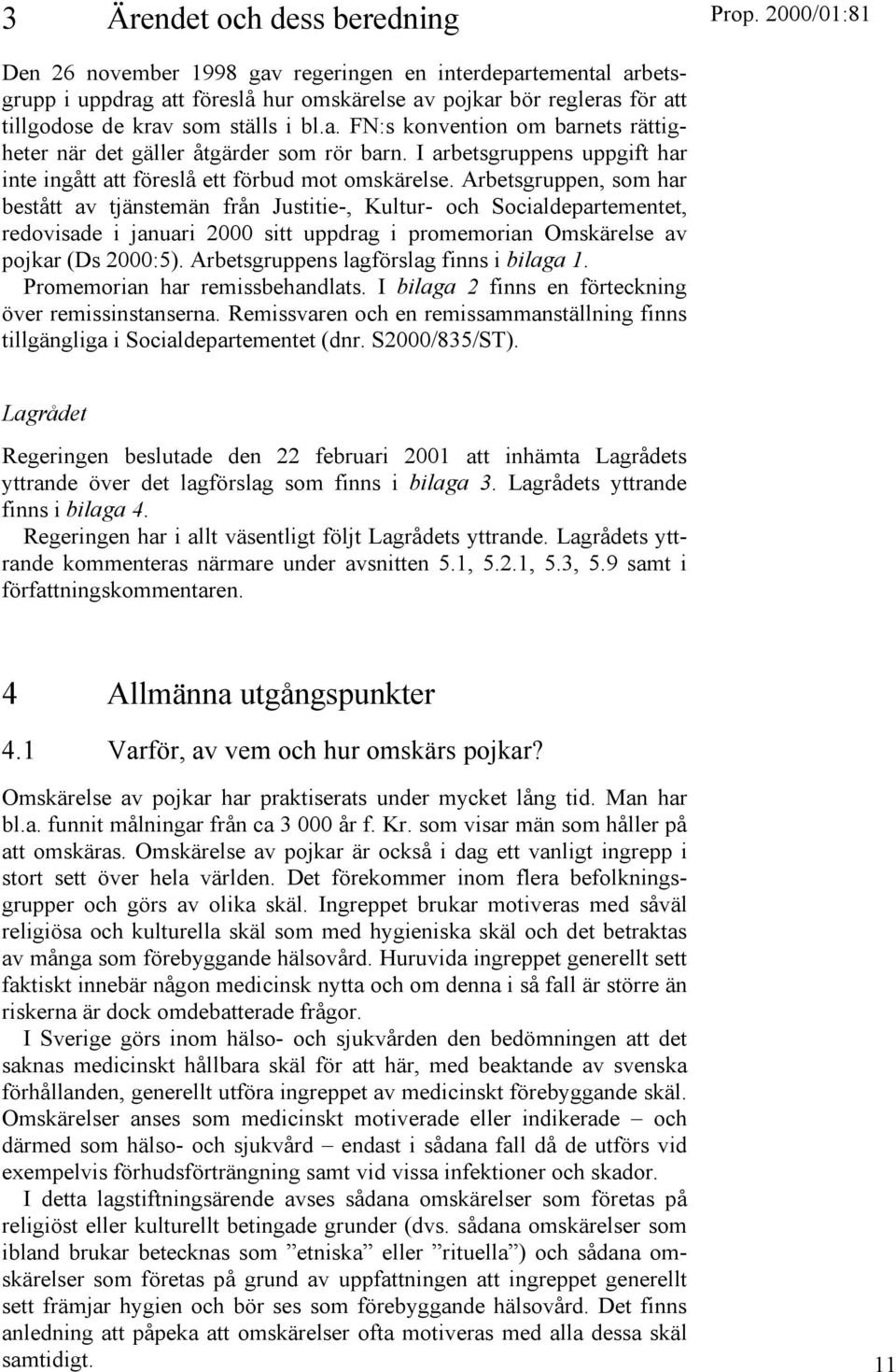 Arbetsgruppen, som har bestått av tjänstemän från Justitie-, Kultur- och Socialdepartementet, redovisade i januari 2000 sitt uppdrag i promemorian Omskärelse av pojkar (Ds 2000:5).