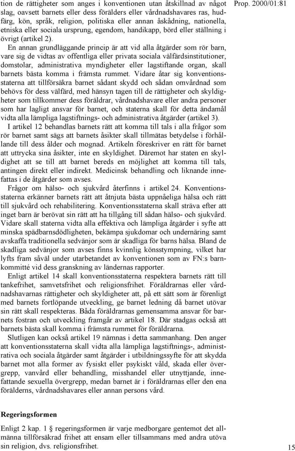 En annan grundläggande princip är att vid alla åtgärder som rör barn, vare sig de vidtas av offentliga eller privata sociala välfärdsinstitutioner, domstolar, administrativa myndigheter eller