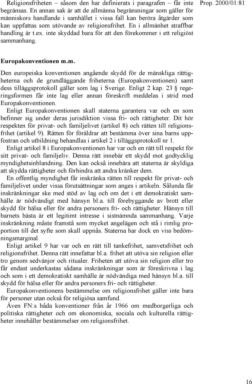 En i allmänhet straffbar handling är t.ex. inte skyddad bara för att den förekommer i ett religiöst sammanhang. Europakonventionen m.m. Den europeiska konventionen angående skydd för de mänskliga rättigheterna och de grundläggande friheterna (Europakonventionen) samt dess tilläggsprotokoll gäller som lag i Sverige.