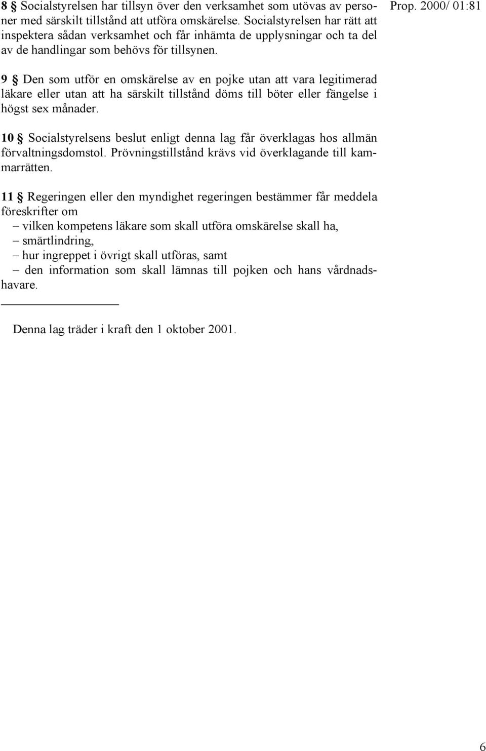 2000/ 01:81 9 Den som utför en omskärelse av en pojke utan att vara legitimerad läkare eller utan att ha särskilt tillstånd döms till böter eller fängelse i högst sex månader.