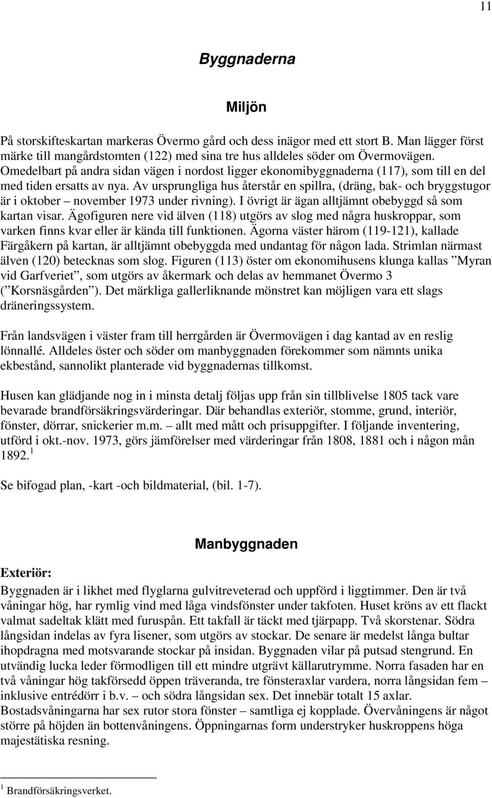 Av ursprungliga hus återstår en spillra, (dräng, bak- och bryggstugor är i oktober november 1973 under rivning). I övrigt är ägan alltjämnt obebyggd så som kartan visar.