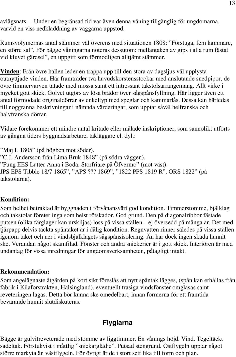 För bägge våningarna noteras dessutom: mellantaken av gips i alla rum fästat vid kluvet gärdsel, en uppgift som förmodligen alltjämt stämmer.