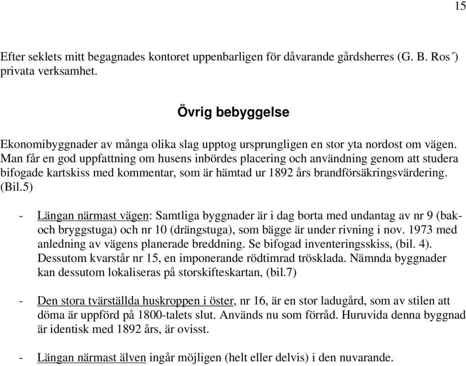 Man får en god uppfattning om husens inbördes placering och användning genom att studera bifogade kartskiss med kommentar, som är hämtad ur 1892 års brandförsäkringsvärdering. (Bil.