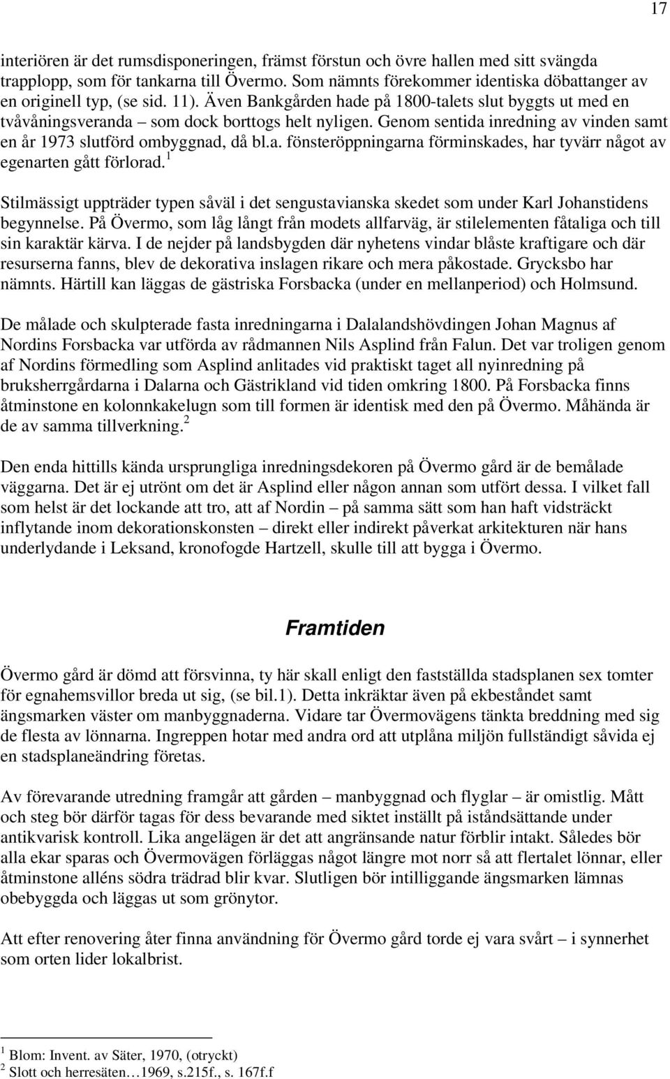 Genom sentida inredning av vinden samt en år 1973 slutförd ombyggnad, då bl.a. fönsteröppningarna förminskades, har tyvärr något av egenarten gått förlorad.