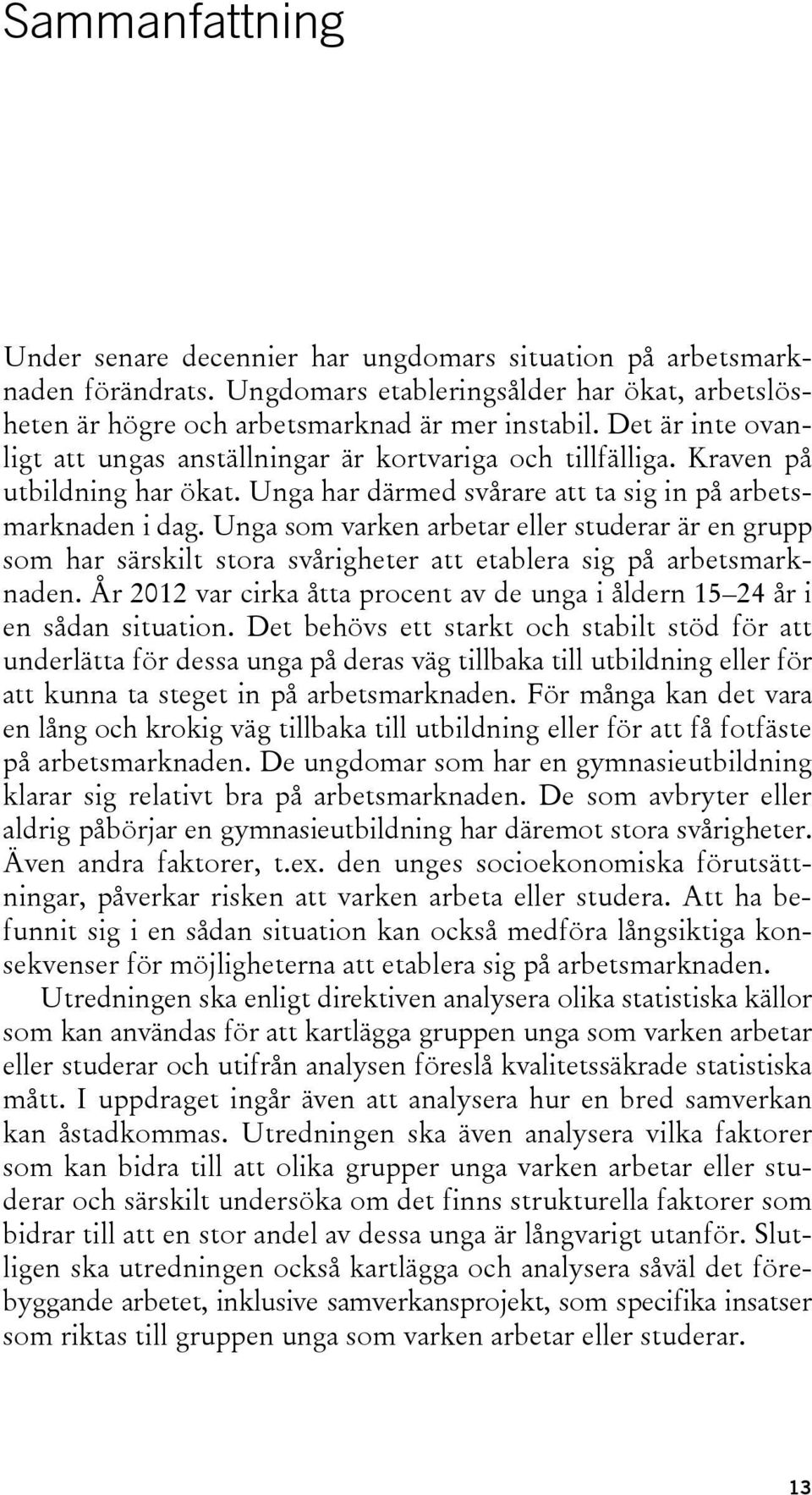 Unga som varken arbetar eller studerar är en grupp som har särskilt stora svårigheter att etablera sig på arbetsmarknaden.