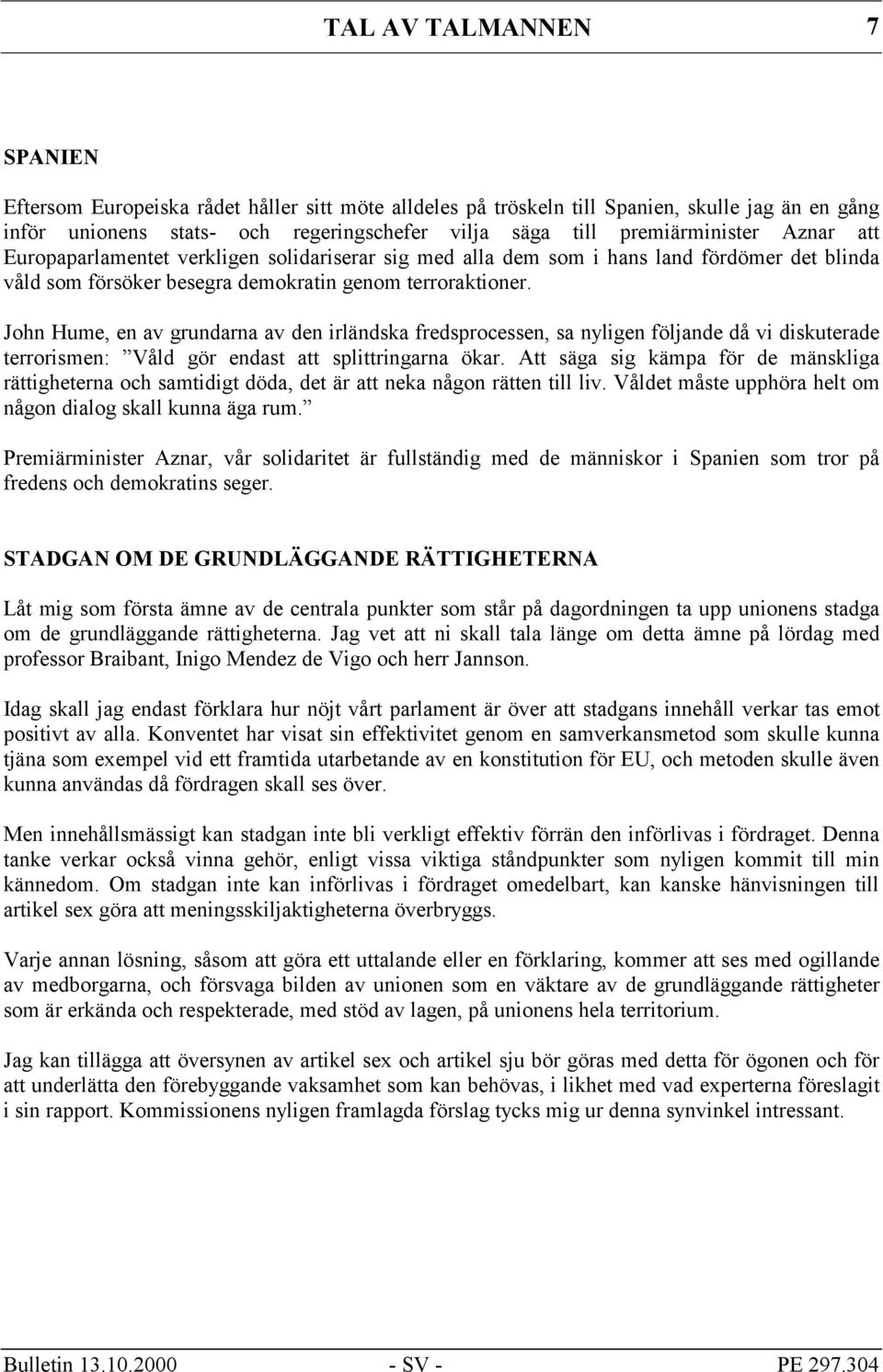 John Hume, en av grundarna av den irländska fredsprocessen, sa nyligen följande då vi diskuterade terrorismen: Våld gör endast att splittringarna ökar.