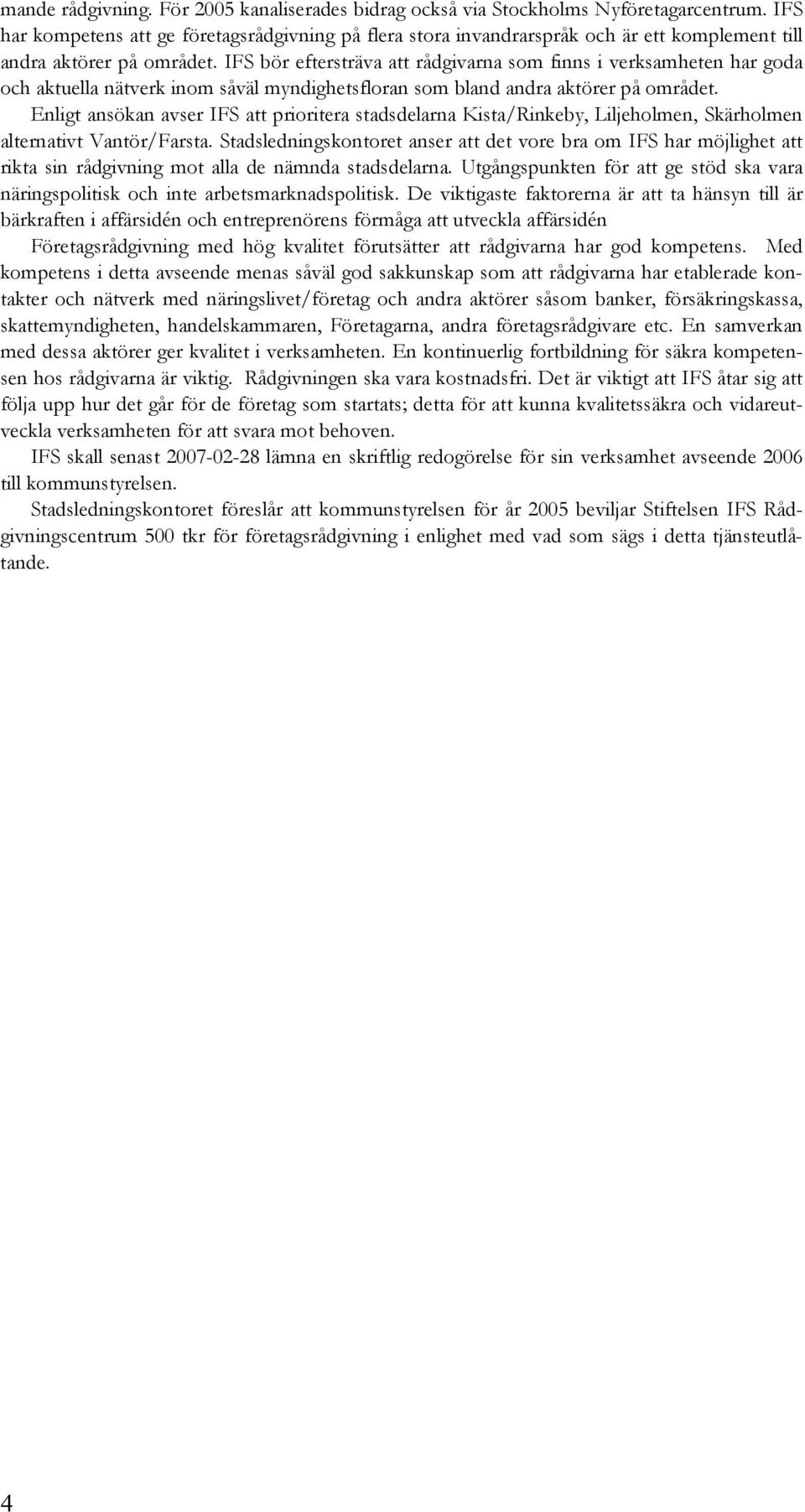 IFS bör eftersträva att rådgivarna som finns i verksamheten har goda och aktuella nätverk inom såväl myndighetsfloran som bland andra aktörer på området.