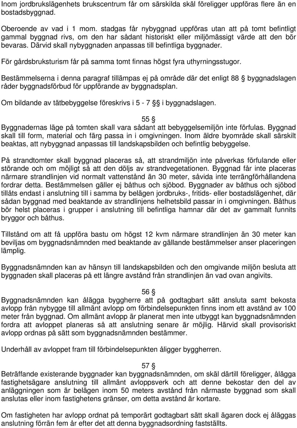 Därvid skall nybyggnaden anpassas till befintliga byggnader. För gårdsbruksturism får på samma tomt finnas högst fyra uthyrningsstugor.