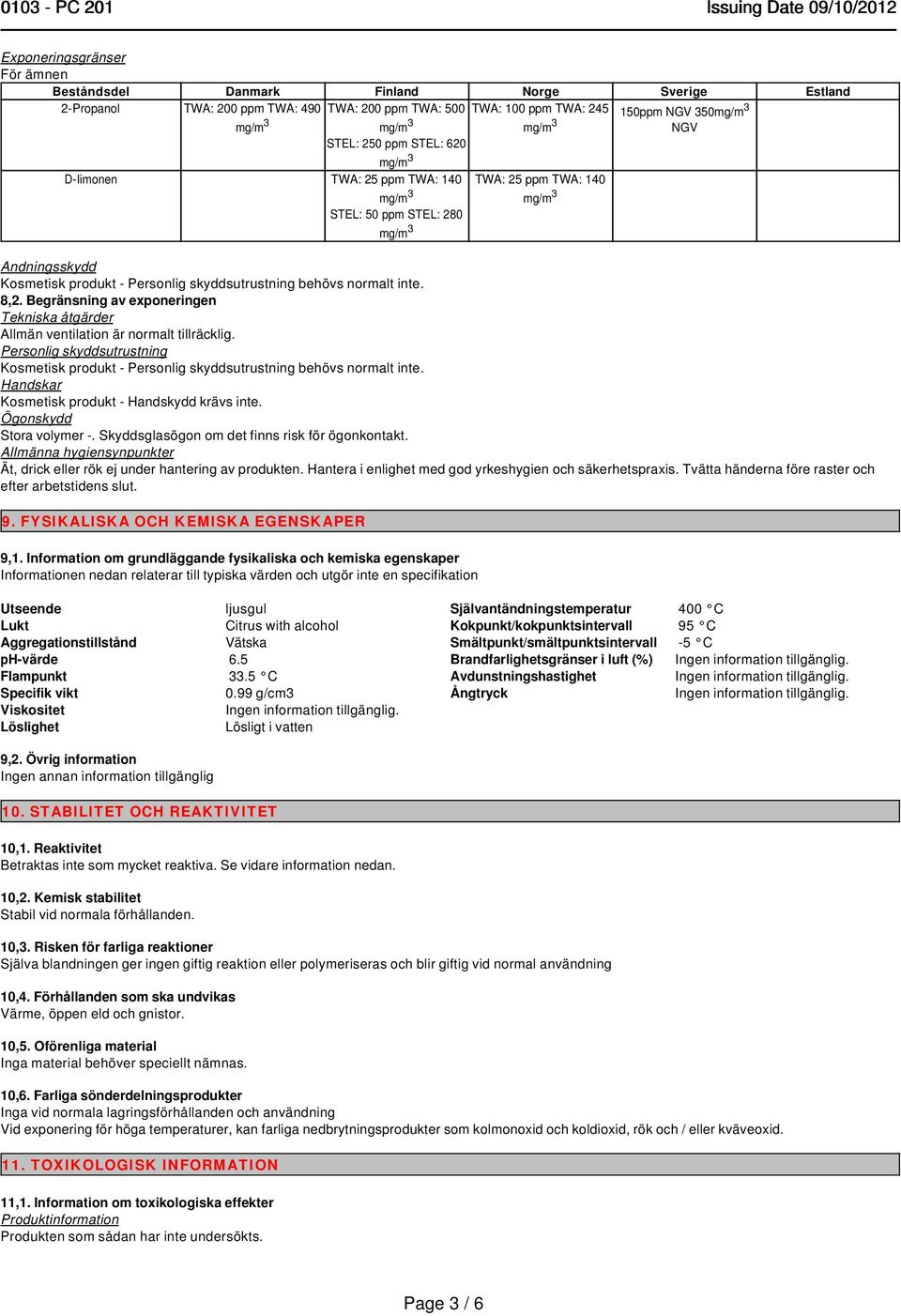 Begränsning av exponeringen Tekniska åtgärder Allmän ventilation är normalt tillräcklig. Personlig skyddsutrustning Kosmetisk produkt - Personlig skyddsutrustning behövs normalt inte.