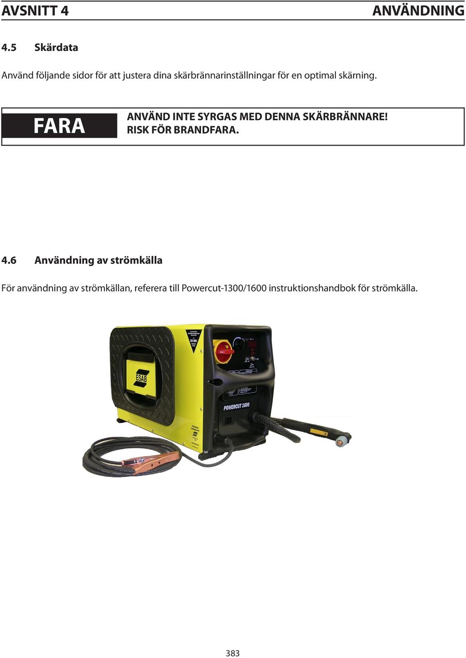 för en optimal skärning. FARA ANVÄND INTE SYRGAS MED DENNA SKÄRBRÄNNARE!