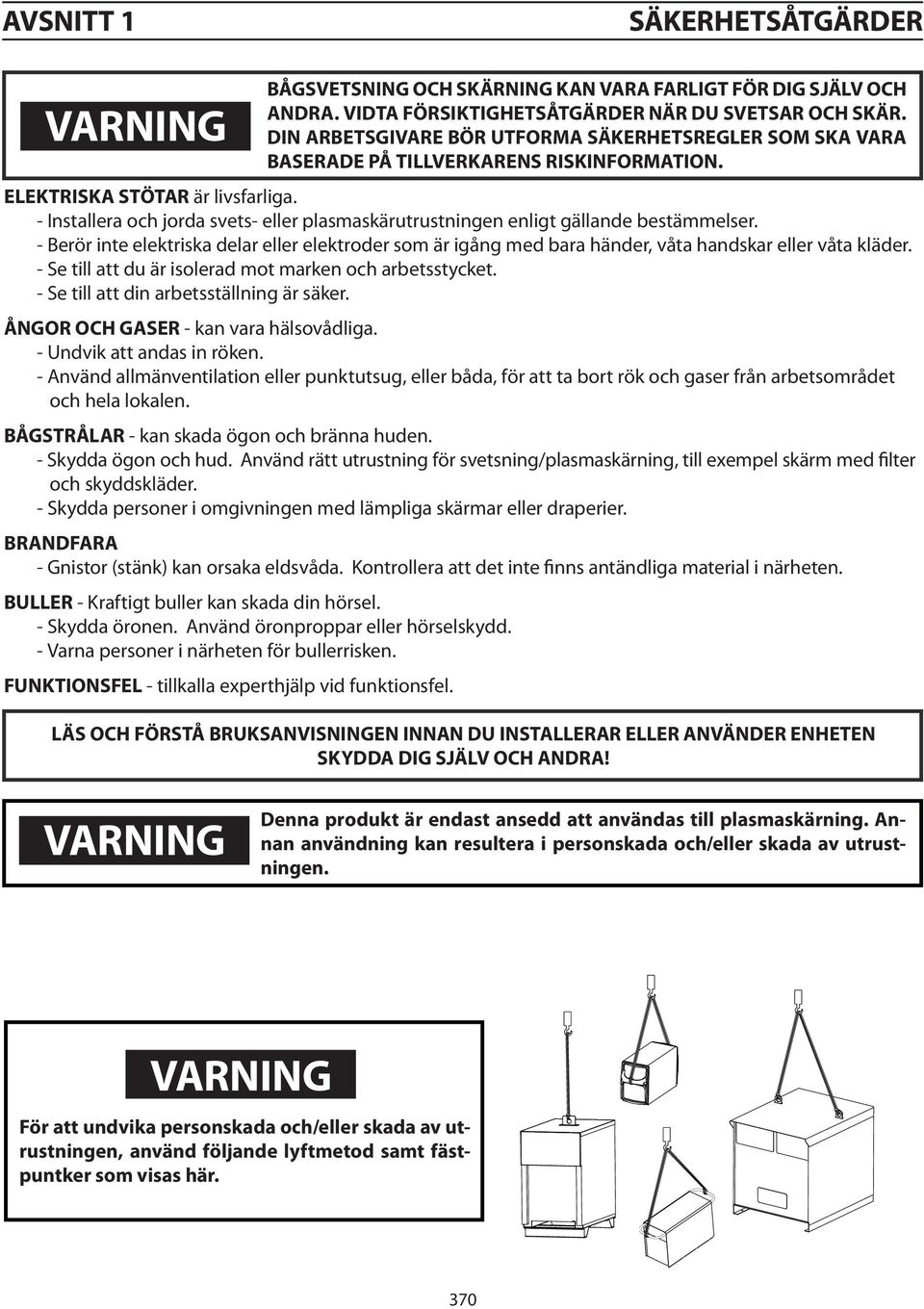 - Installera och jorda svets- eller plasmaskärutrustningen enligt gällande bestämmelser. - Berör inte elektriska delar eller elektroder som är igång med bara händer, våta handskar eller våta kläder.