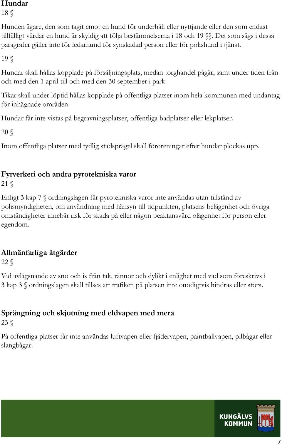 19 Hundar skall hållas kopplade på försäljningsplats, medan torghandel pågår, samt under tiden från och med den 1 april till och med den 30 september i park.