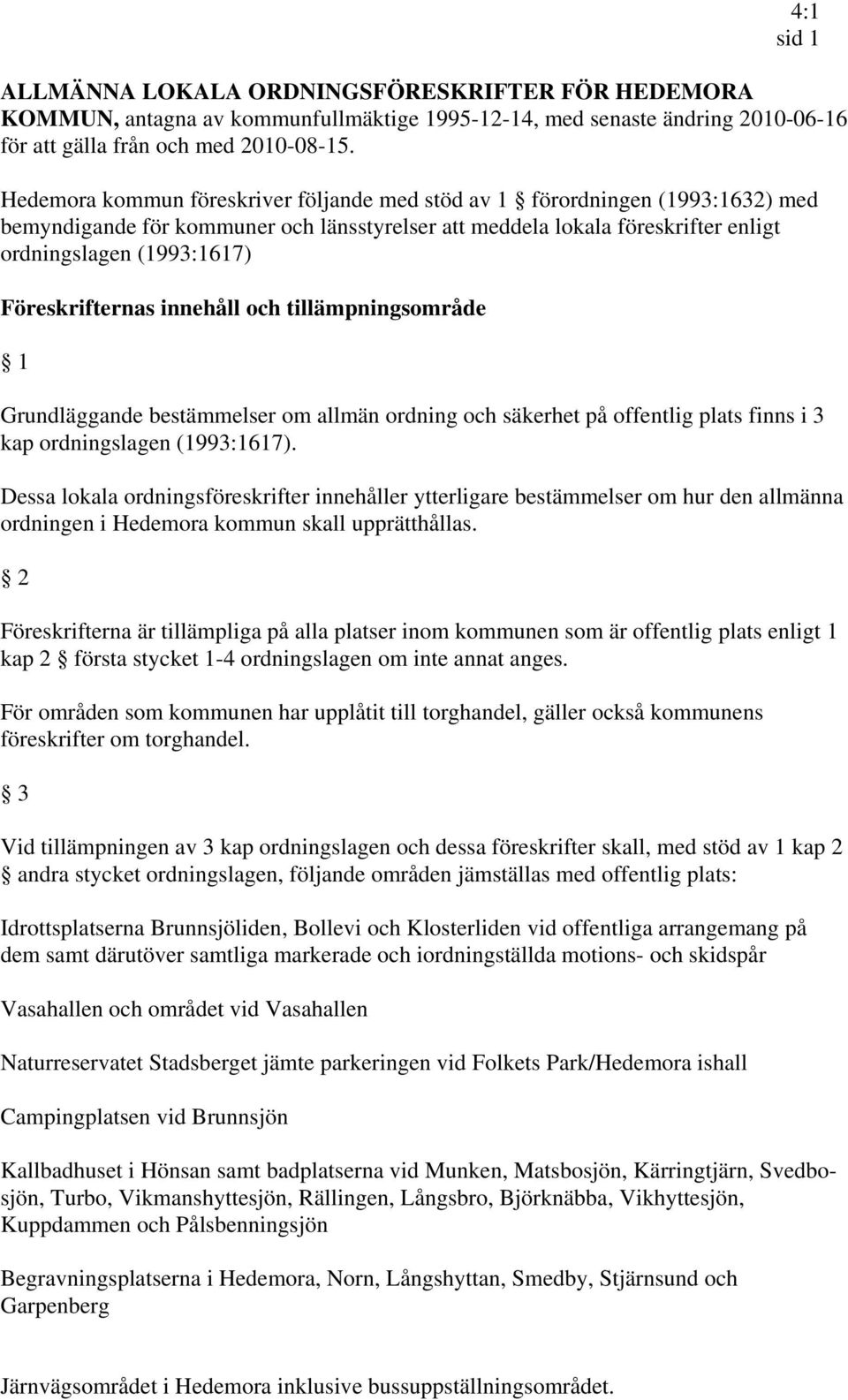 Föreskrifternas innehåll och tillämpningsområde 1 Grundläggande bestämmelser om allmän ordning och säkerhet på offentlig plats finns i 3 kap ordningslagen (1993:1617).