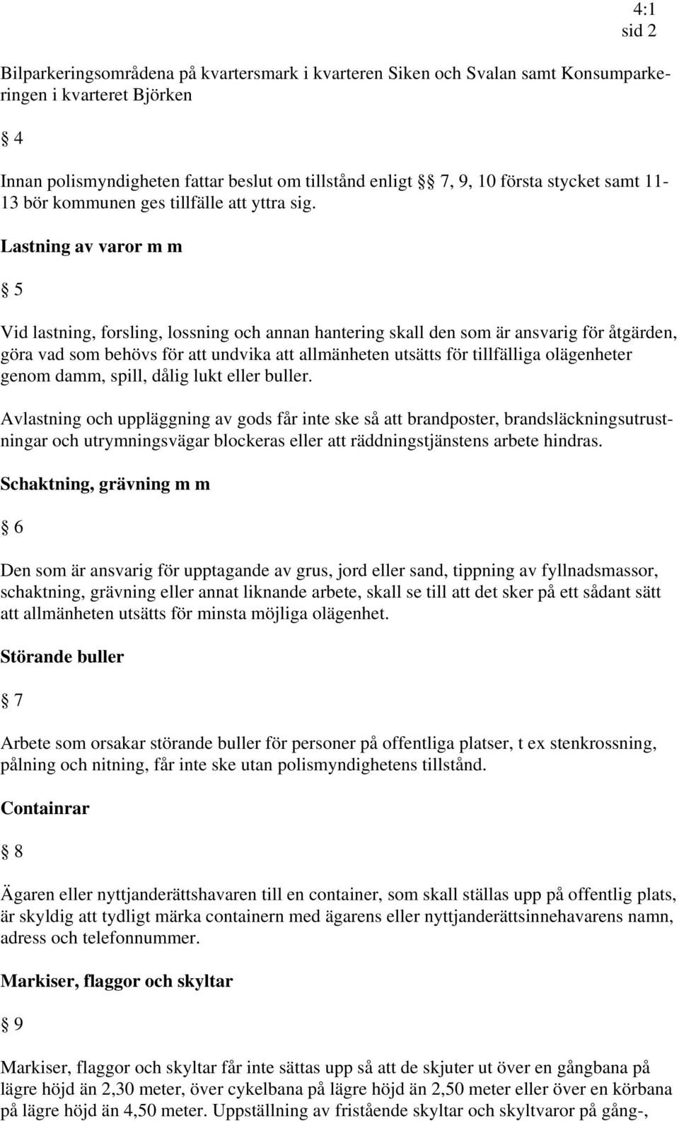 Lastning av varor m m 5 Vid lastning, forsling, lossning och annan hantering skall den som är ansvarig för åtgärden, göra vad som behövs för att undvika att allmänheten utsätts för tillfälliga