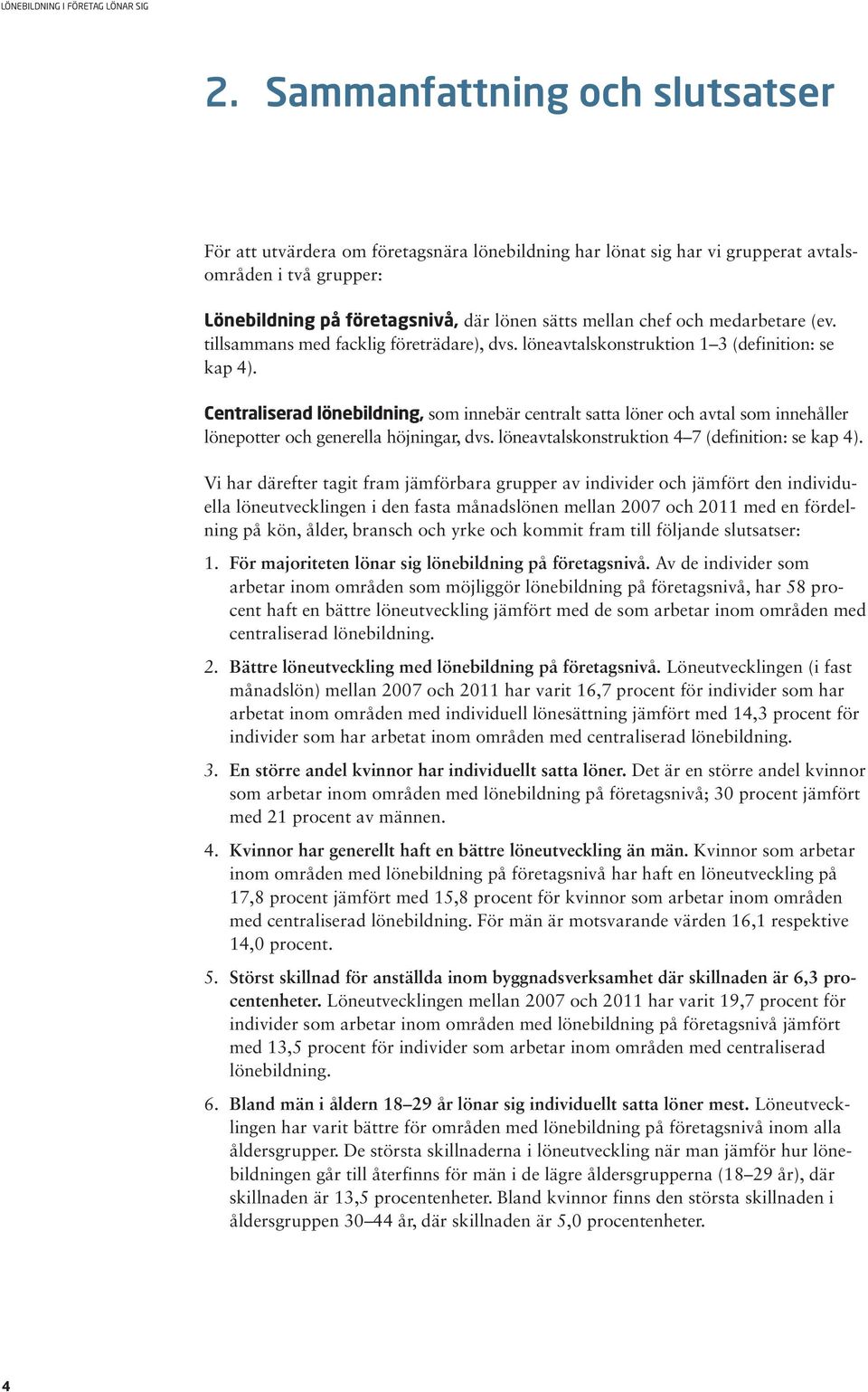 Centraliserad lönebildning, som innebär centralt satta löner och avtal som innehåller lönepotter och generella höjningar, dvs. löneavtalskonstruktion 4 7 (definition: se kap 4).