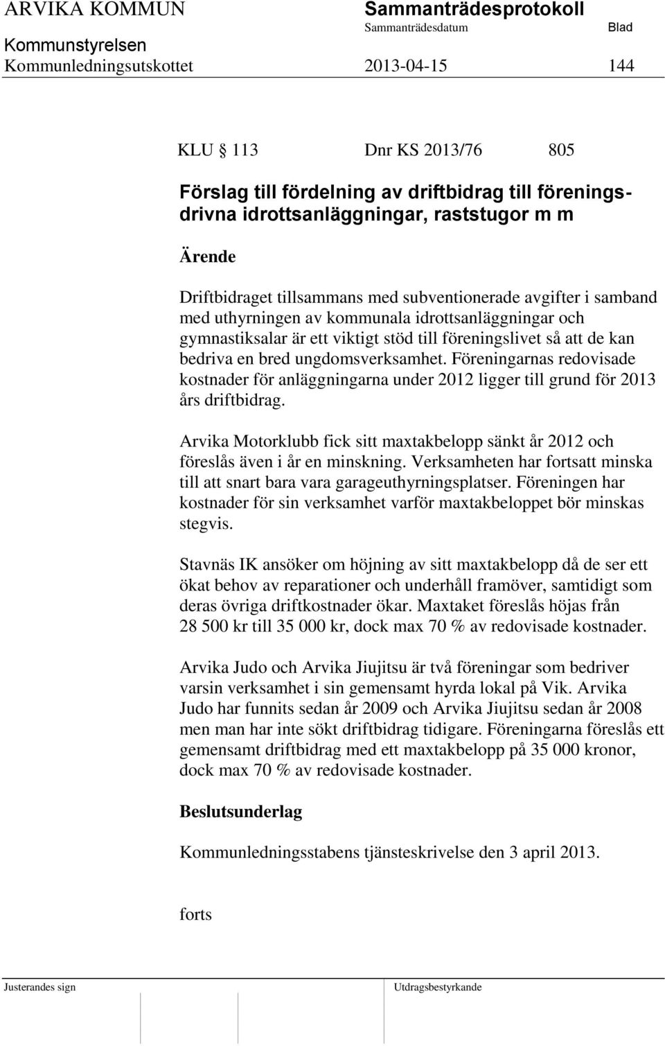 Föreningarnas redovisade kostnader för anläggningarna under 2012 ligger till grund för 2013 års driftbidrag. Arvika Motorklubb fick sitt maxtakbelopp sänkt år 2012 och föreslås även i år en minskning.