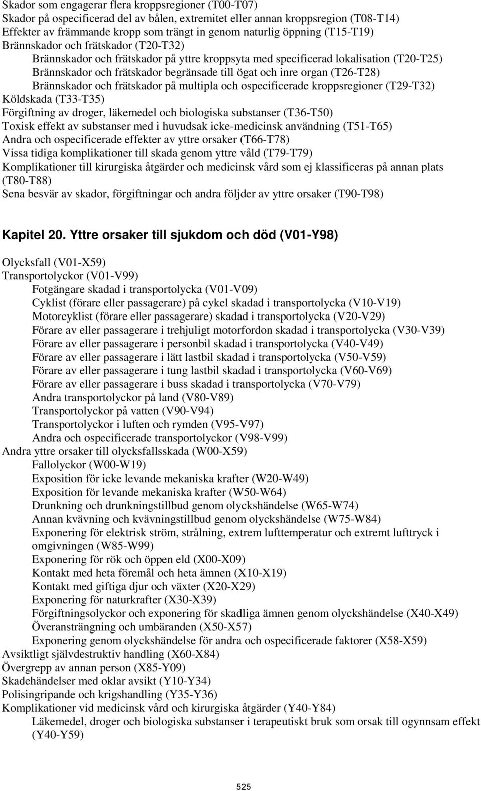 organ (T26-T28) Brännskador och frätskador på multipla och ospecificerade kroppsregioner (T29-T32) Köldskada (T33-T35) Förgiftning av droger, läkemedel och biologiska substanser (T36-T50) Toxisk