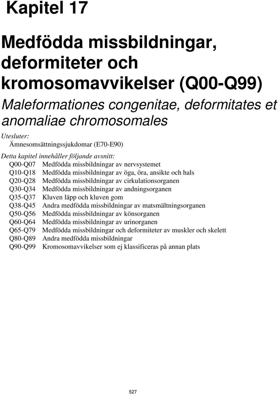 Q30-Q34 Medfödda missbildningar av andningsorganen Q35-Q37 Kluven läpp och kluven gom Q38-Q45 Andra medfödda missbildningar av matsmältningsorganen Q50-Q56 Medfödda missbildningar av könsorganen