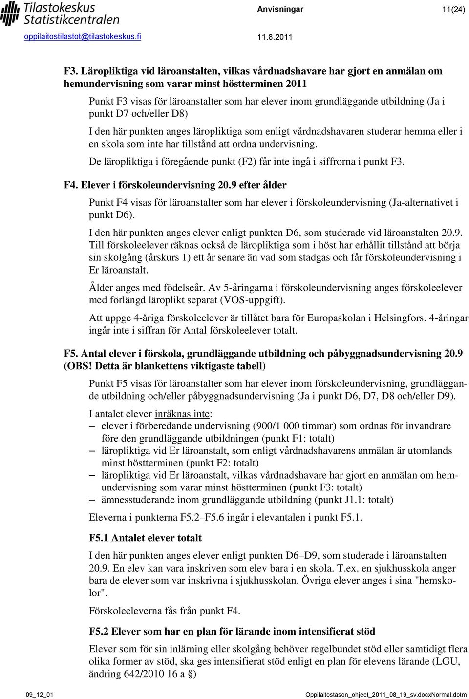 utbildning (Ja i punkt D7 och/eller D8) I den här punkten anges läropliktiga som enligt vårdnadshavaren studerar hemma eller i en skola som inte har tillstånd att ordna undervisning.