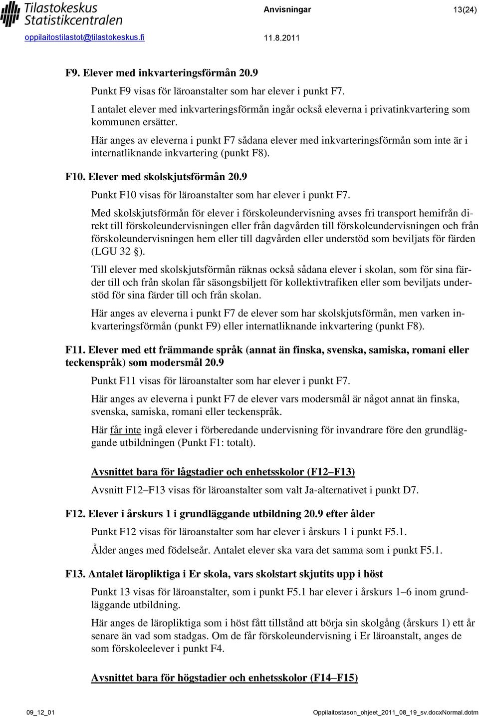 Här anges av eleverna i punkt F7 sådana elever med inkvarteringsförmån som inte är i internatliknande inkvartering (punkt F8). F10. Elever med skolskjutsförmån 20.