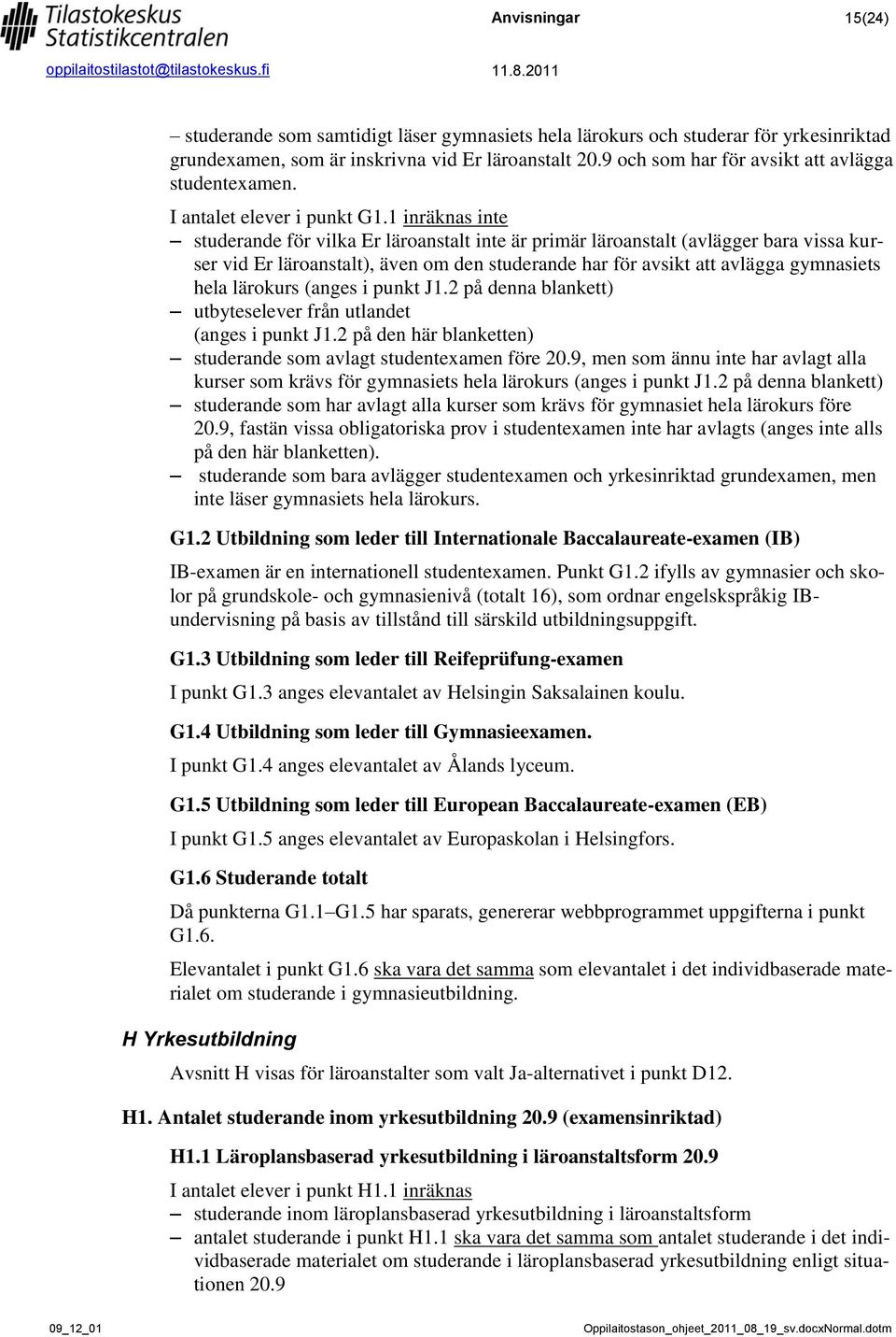 1 inräknas inte studerande för vilka Er läroanstalt inte är primär läroanstalt (avlägger bara vissa kurser vid Er läroanstalt), även om den studerande har för avsikt att avlägga gymnasiets hela