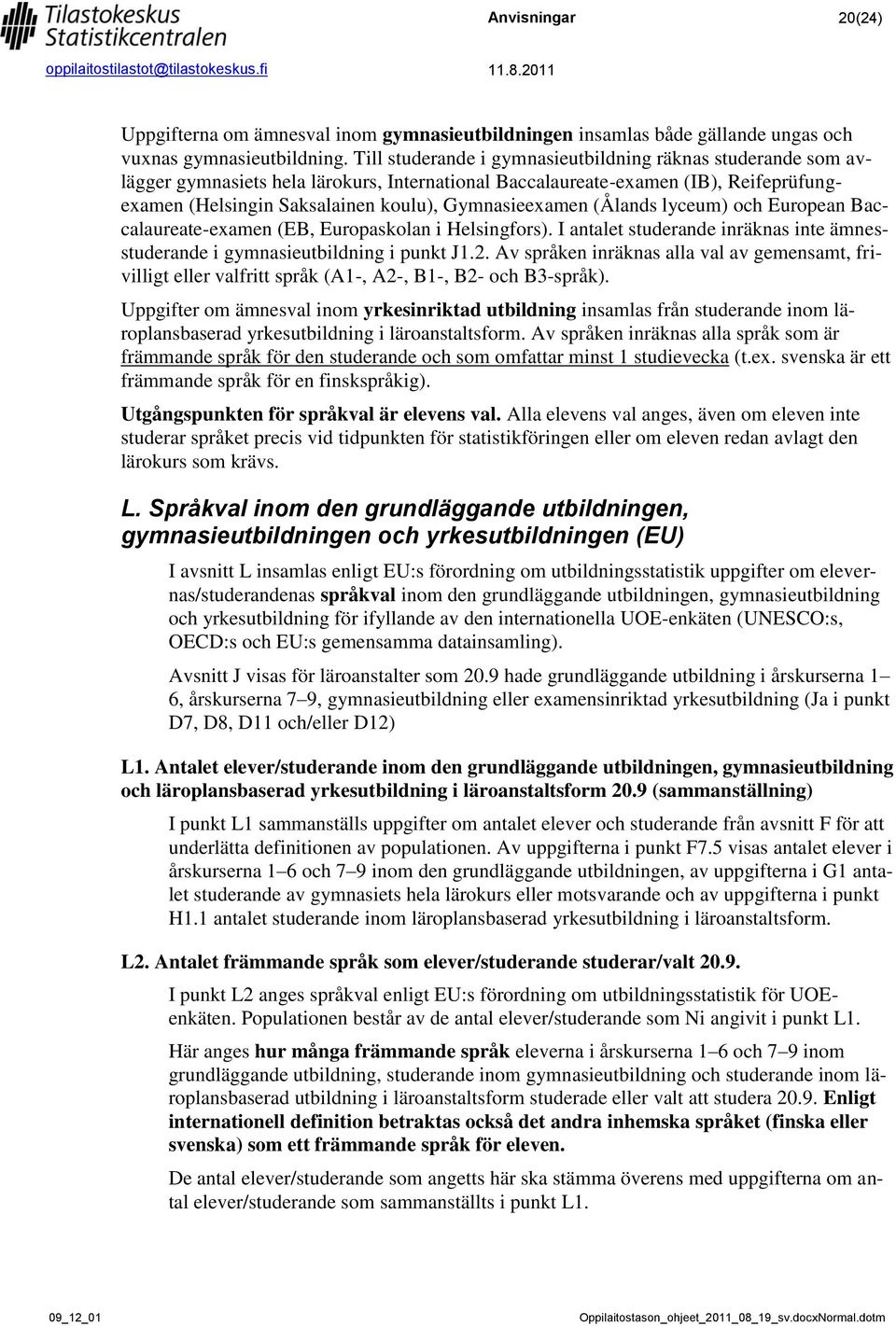 (Ålands lyceum) och European Baccalaureate-examen (EB, Europaskolan i Helsingfors). I antalet studerande inräknas inte ämnesstuderande i gymnasieutbildning i punkt J1.2.