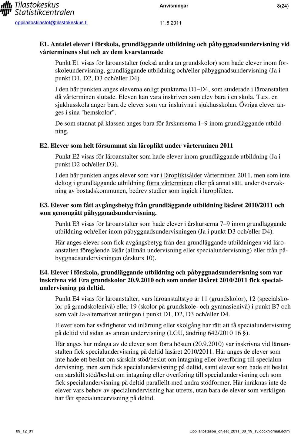 elever inom förskoleundervisning, grundläggande utbildning och/eller påbyggnadsundervisning (Ja i punkt D1, D2, D3 och/eller D4).