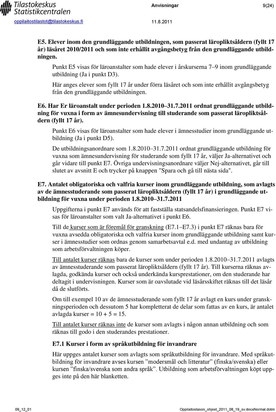 Här anges elever som fyllt 17 år under förra läsåret och som inte erhållit avgångsbetyg från den grundläggande utbildningen. E6. Har Er läroanstalt under perioden 1.8.2010 31.7.2011 ordnat grundläggande utbildning för vuxna i form av ämnesundervisning till studerande som passerat läropliktsåldern (fyllt 17 år).