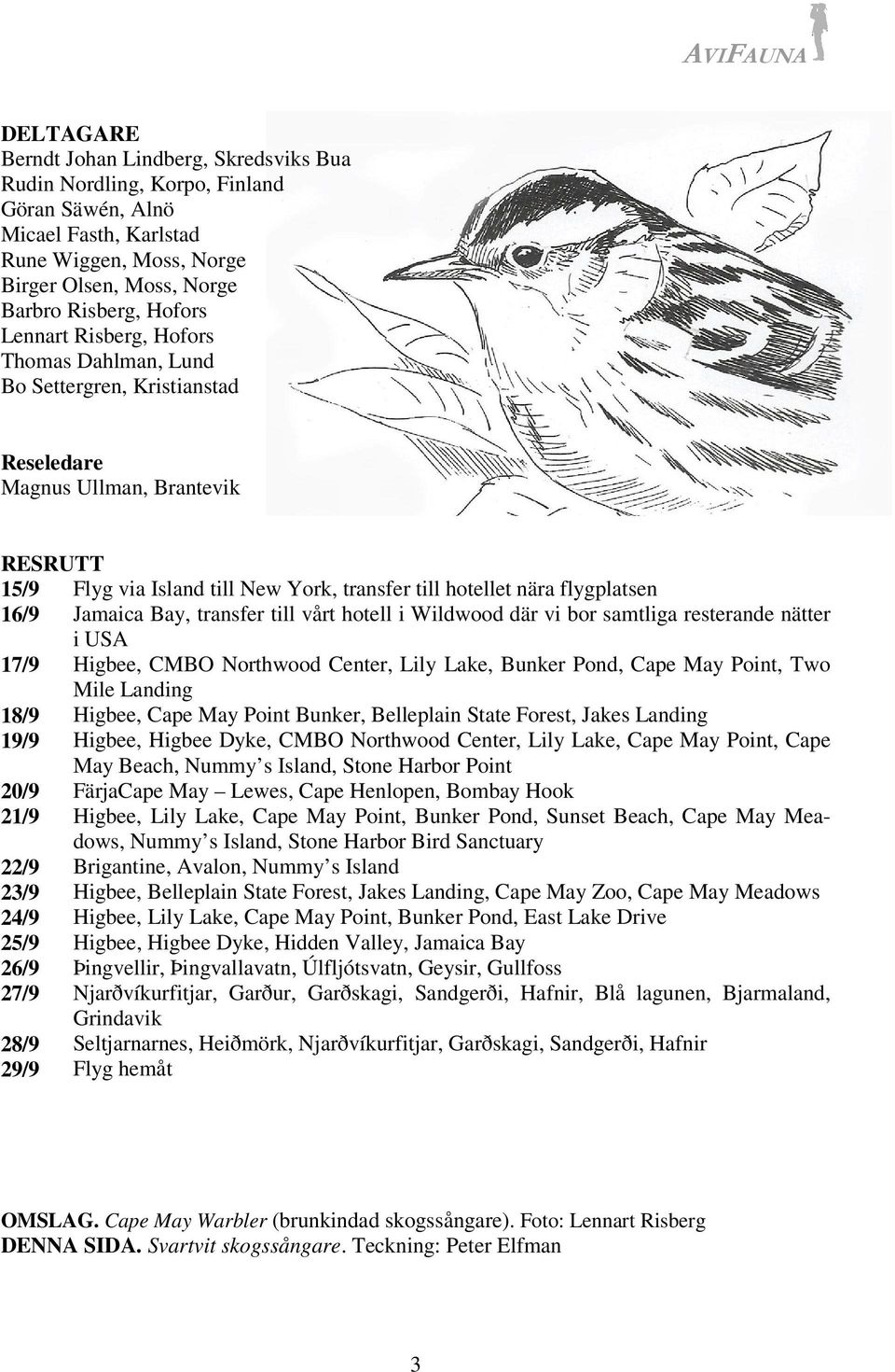 Jamaica Bay, transfer till vårt hotell i Wildwood där vi bor samtliga resterande nätter i USA 17/9 Higbee, CMBO Northwood Center, Lily Lake, Bunker Pond, Cape May Point, Two Mile Landing 18/9 Higbee,