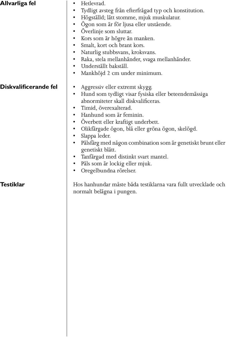 Mankhöjd 2 cm under minimum. Aggressiv eller extremt skygg. Hund som tydligt visar fysiska eller beteendemässiga abnormiteter skall diskvalificeras. Timid, överexalterad. Hanhund som är feminin.