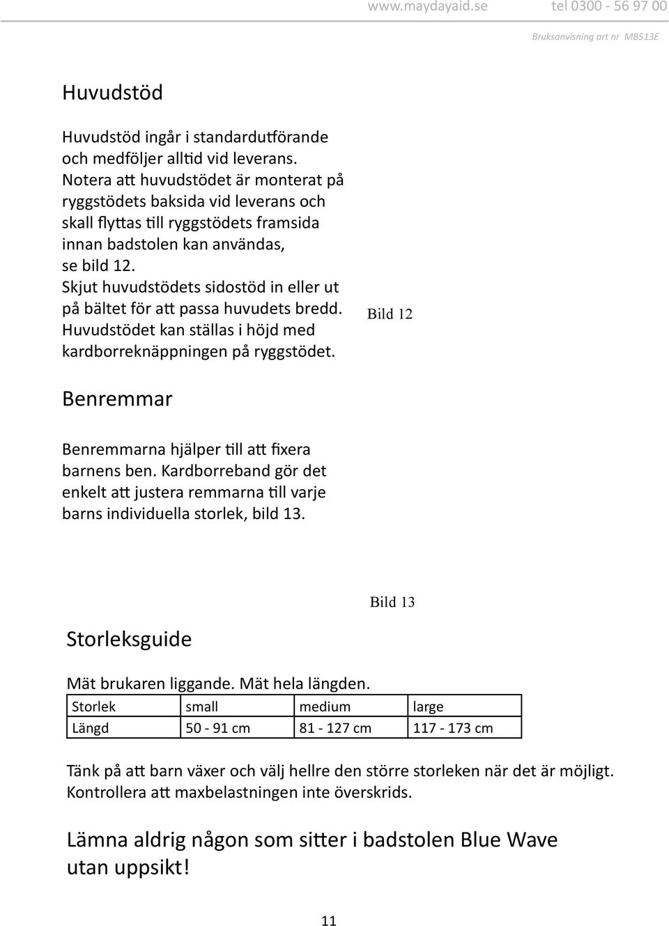 Skjut huvudstödets sidostöd in eller ut på bältet för att passa huvudets bredd. Huvudstödet kan ställas i höjd med kardborreknäppningen på ryggstödet.