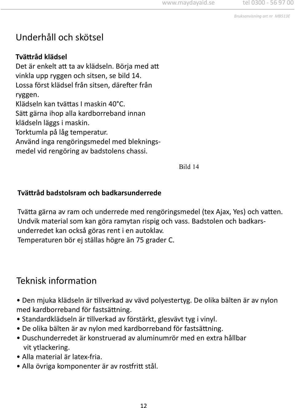 Använd inga rengöringsmedel med blekningsmedel vid rengöring av badstolens chassi.
