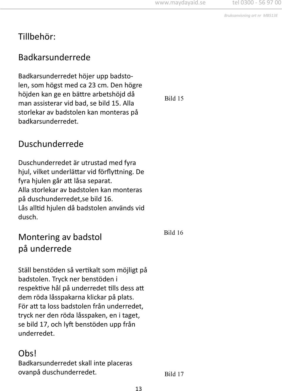 De fyra hjulen går att låsa separat. Alla storlekar av badstolen kan monteras på duschunderredet,se bild 16. Lås alltid hjulen då badstolen används vid dusch.