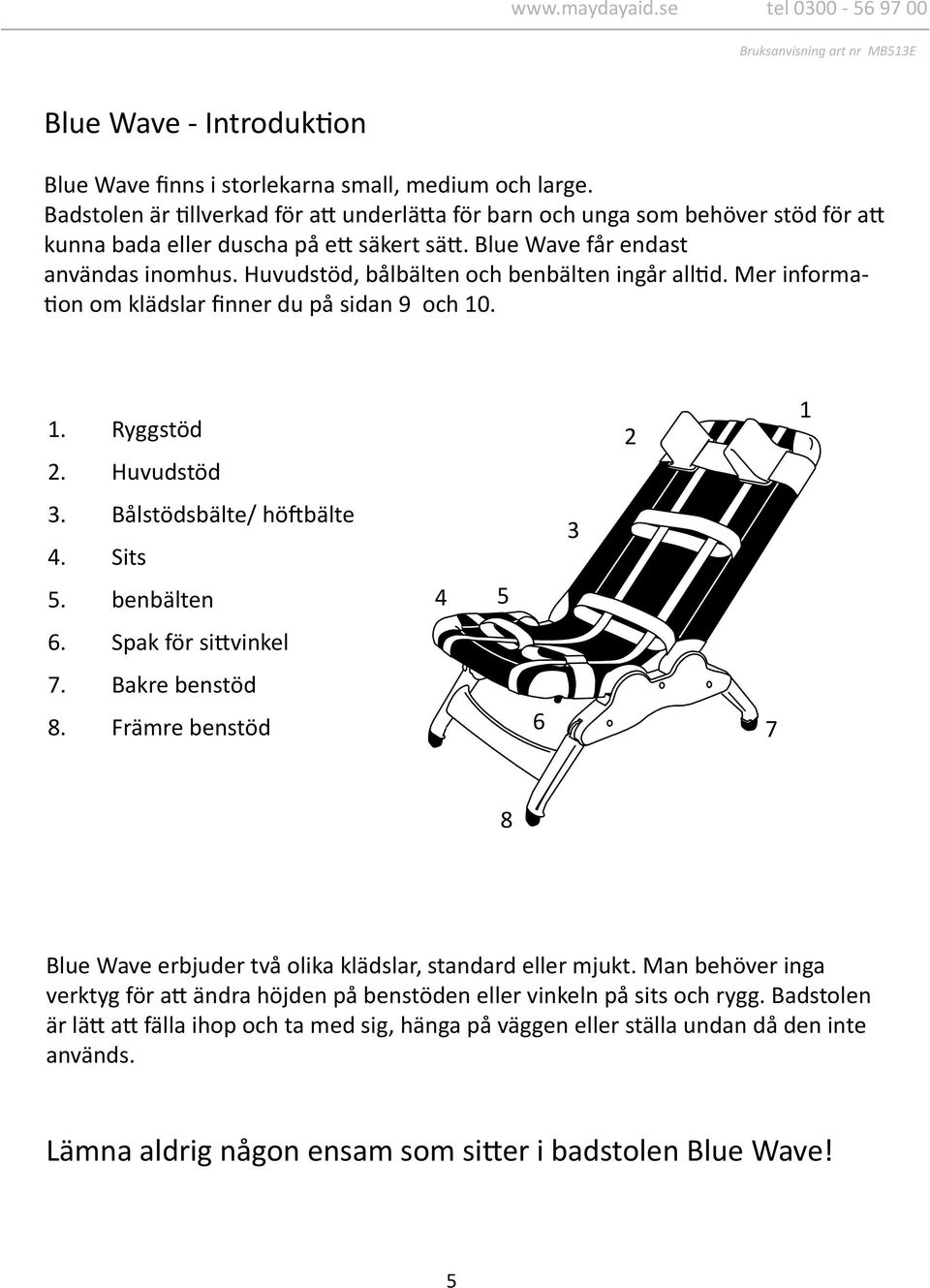 Huvudstöd, bålbälten och benbälten ingår alltid. Mer information om klädslar finner du på sidan 9 och 10. 1. Ryggstöd 2. Huvudstöd 3. Bålstödsbälte/ höftbälte 4. Sits 5. benbälten 6.