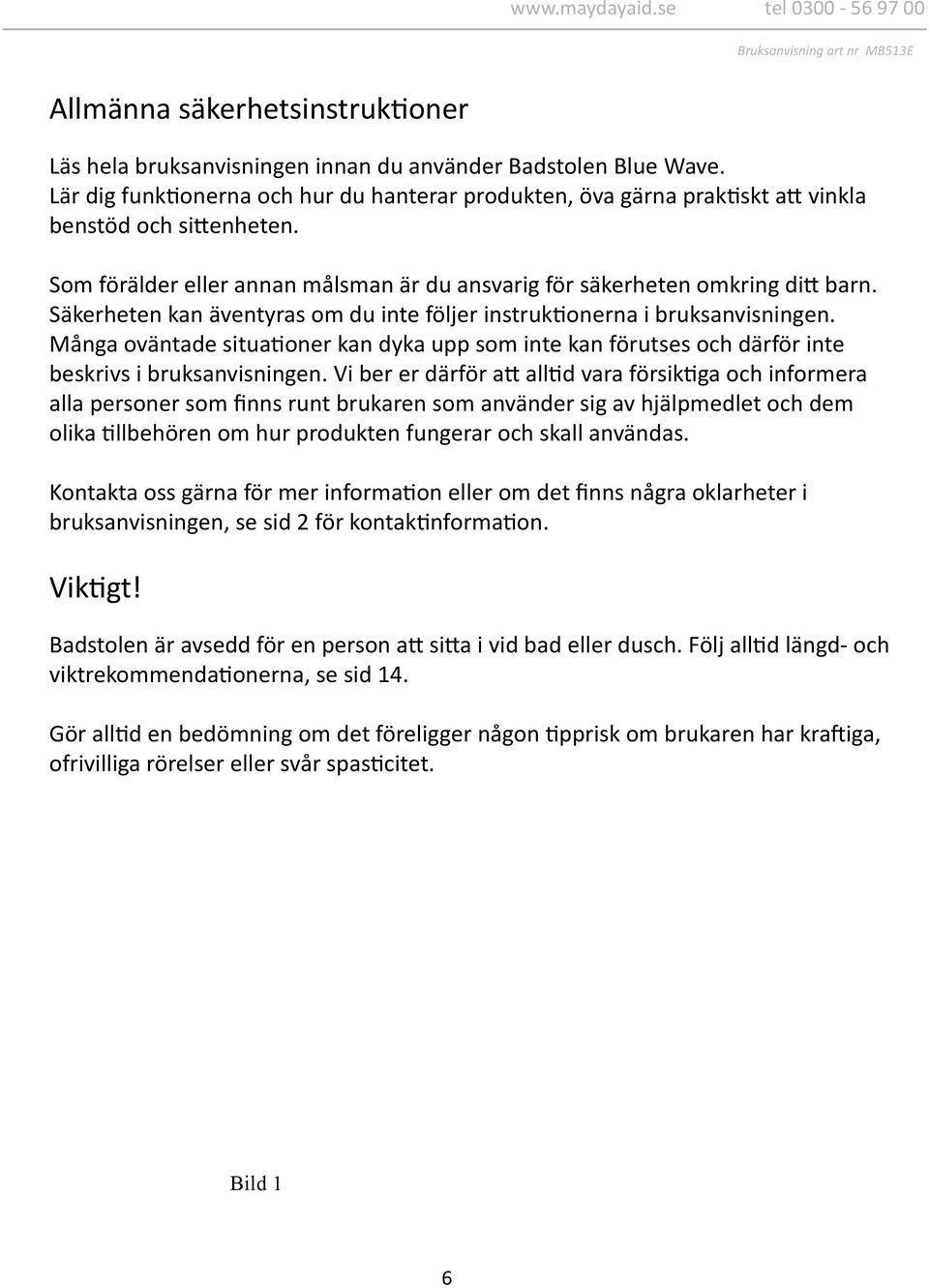 Säkerheten kan äventyras om du inte följer instruktionerna i bruksanvisningen. Många oväntade situationer kan dyka upp som inte kan förutses och därför inte beskrivs i bruksanvisningen.