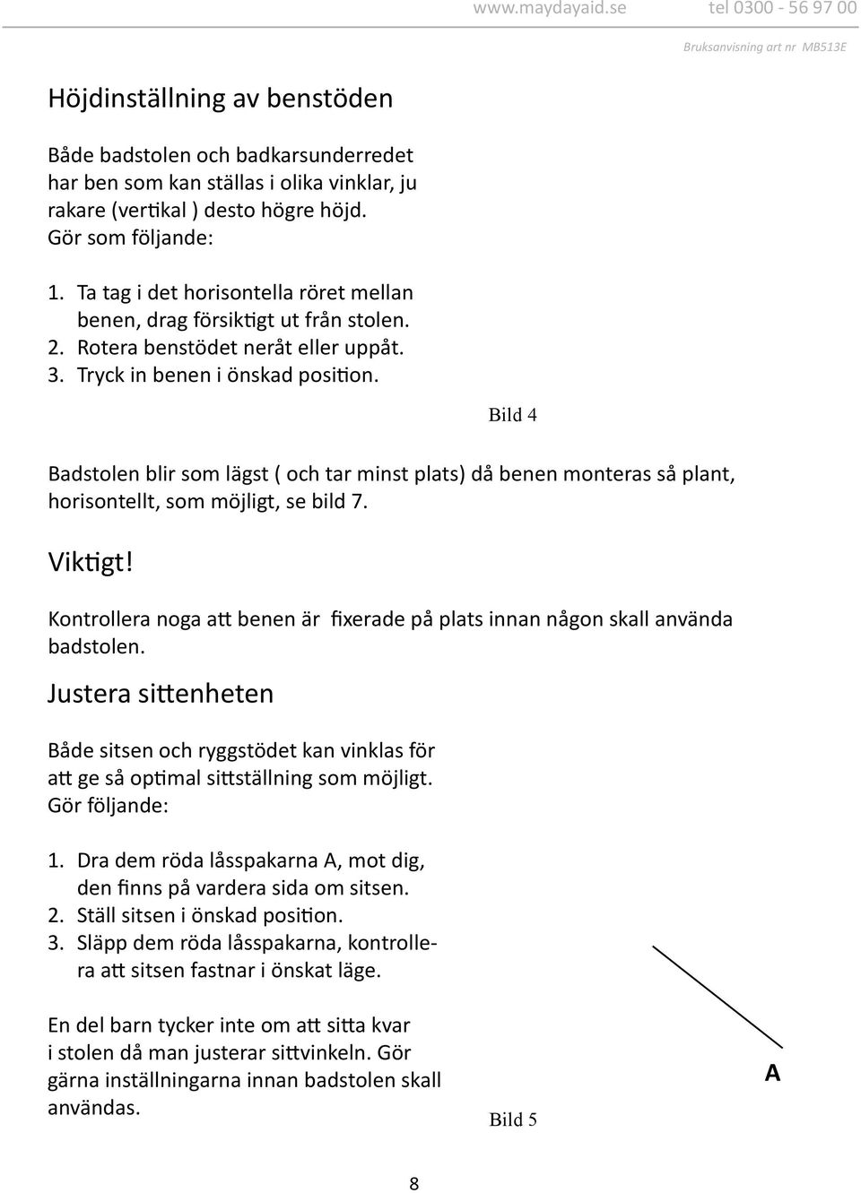 Bild 4 Badstolen blir som lägst ( och tar minst plats) då benen monteras så plant, horisontellt, som möjligt, se bild 7. Viktigt!