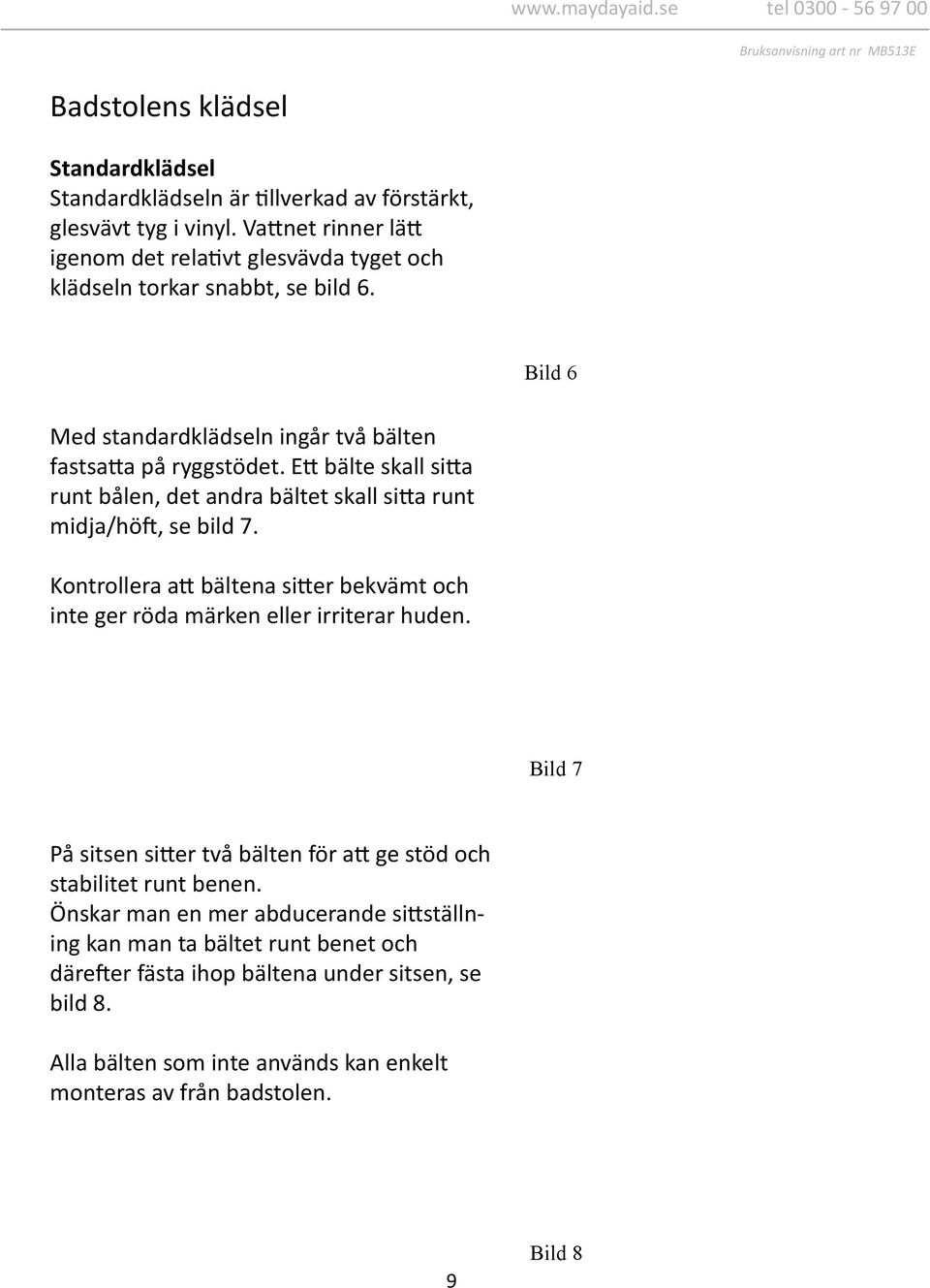 Ett bälte skall sitta runt bålen, det andra bältet skall sitta runt midja/höft, se bild 7. Kontrollera att bältena sitter bekvämt och inte ger röda märken eller irriterar huden.