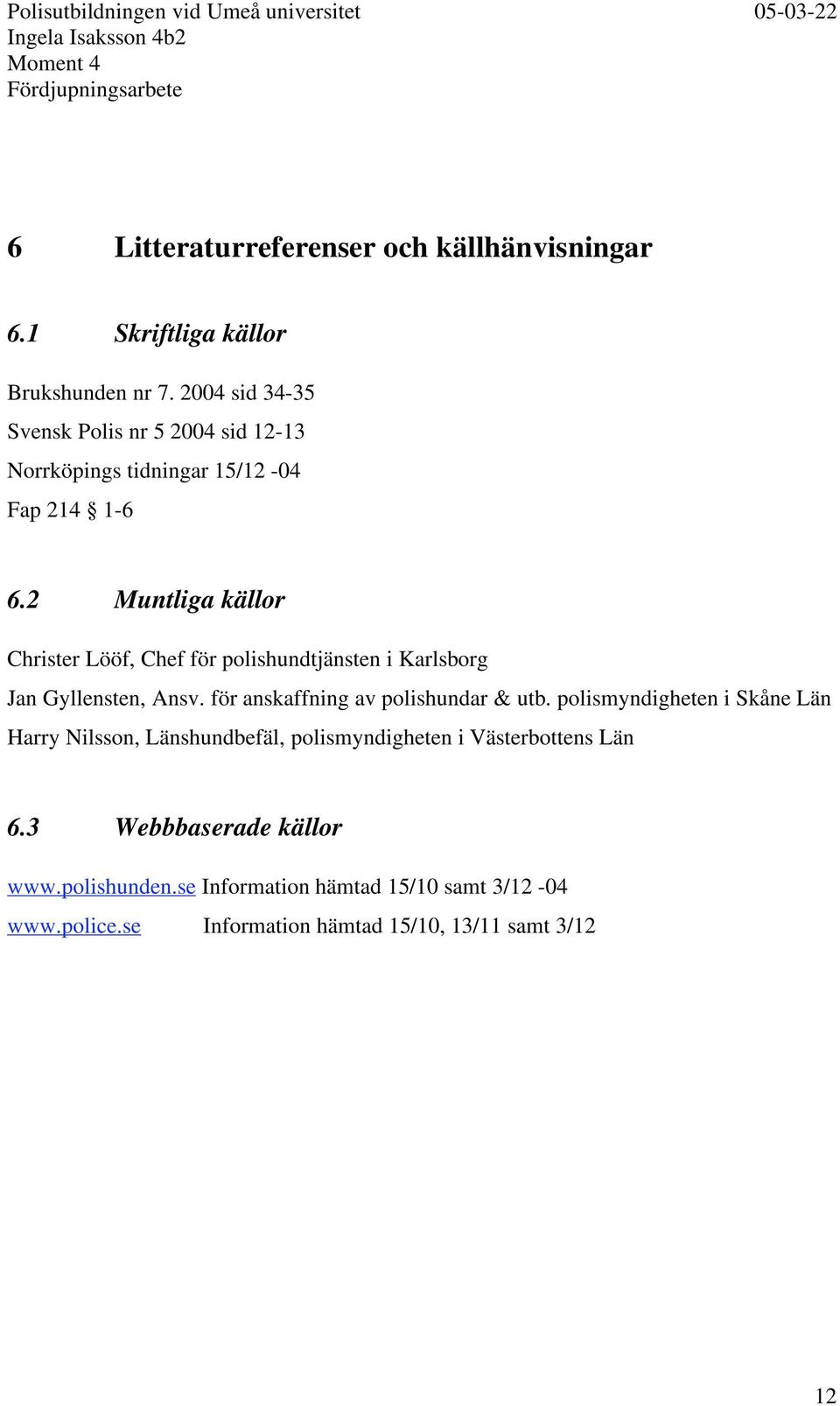 2 Muntliga källor Christer Lööf, Chef för polishundtjänsten i Karlsborg Jan Gyllensten, Ansv. för anskaffning av polishundar & utb.