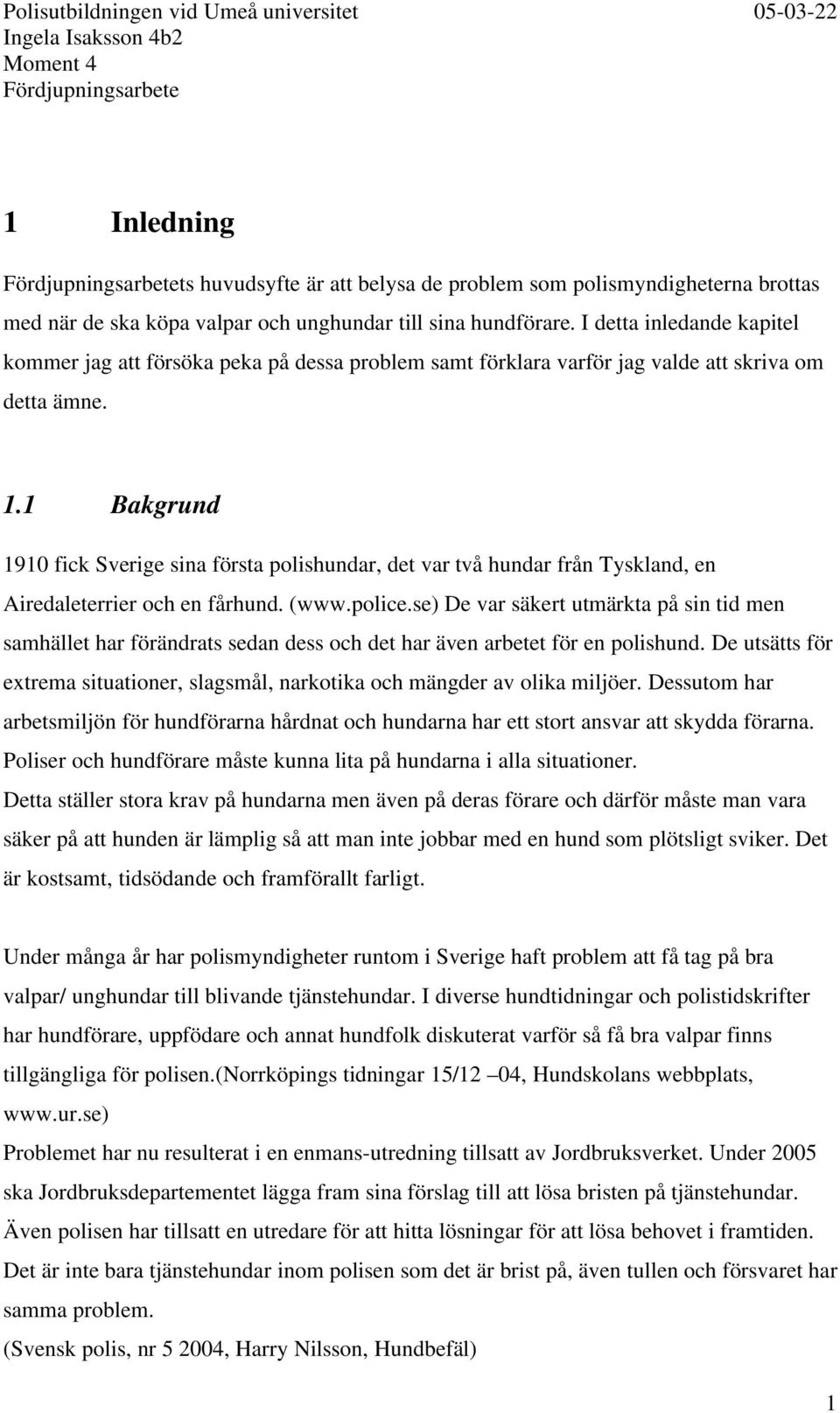 1 Bakgrund 1910 fick Sverige sina första polishundar, det var två hundar från Tyskland, en Airedaleterrier och en fårhund. (www.police.