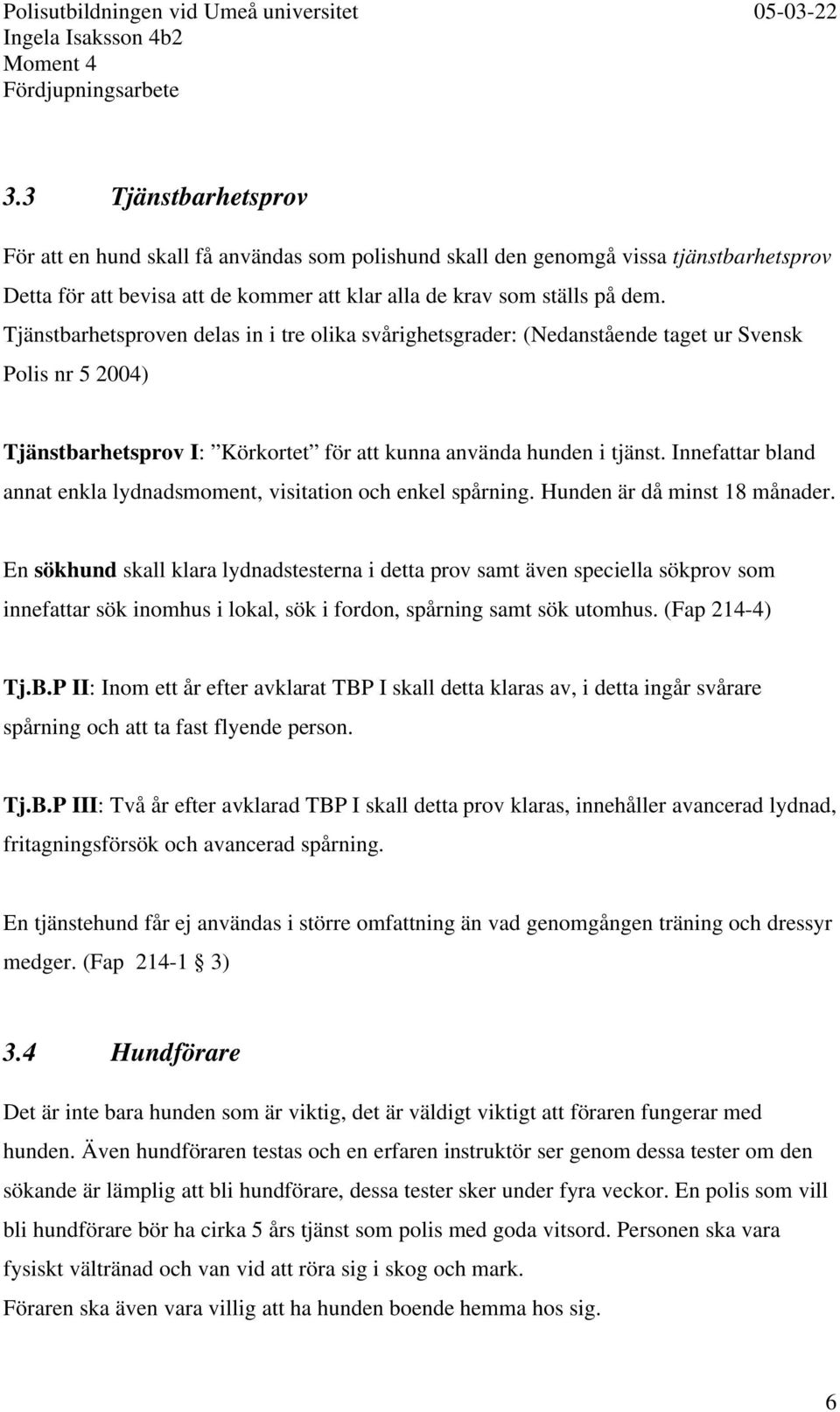 Innefattar bland annat enkla lydnadsmoment, visitation och enkel spårning. Hunden är då minst 18 månader.