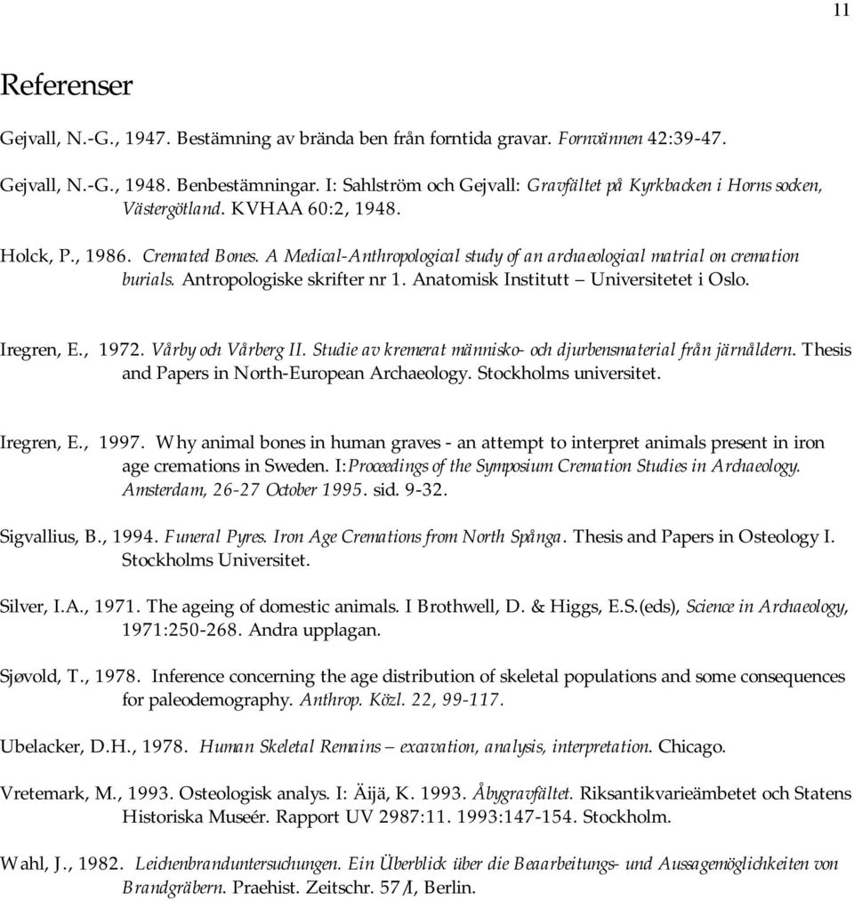 A Medical-Anthropological study of an archaeological matrial on cremation burials. Antropologiske skrifter nr 1. Anatomisk Institutt Universitetet i Oslo. Iregren, E., 1972. Vårby och Vårberg II.