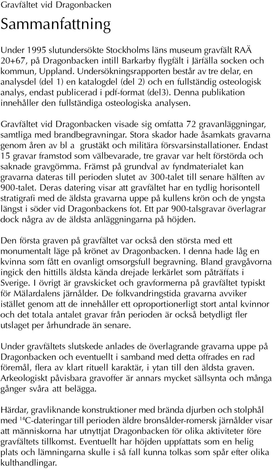 Denna publikation innehåller den fullständiga osteologiska analysen. Gravfältet vid Dragonbacken visade sig omfatta 72 gravanläggningar, samtliga med brandbegravningar.