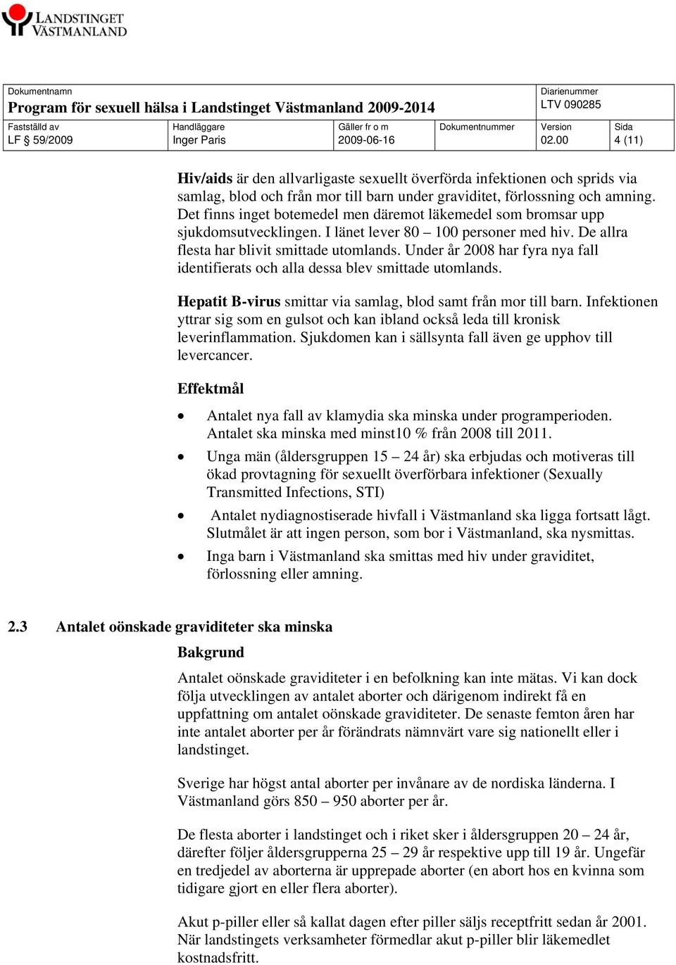 Under år 2008 har fyra nya fall identifierats och alla dessa blev smittade utomlands. Hepatit B-virus smittar via samlag, blod samt från mor till barn.