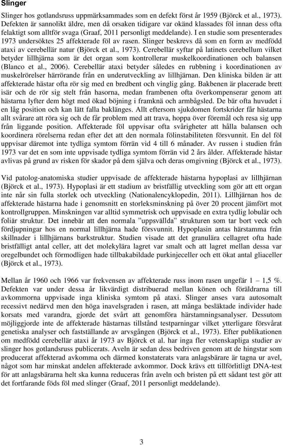 I en studie som presenterades 1973 undersöktes 25 affekterade föl av rasen. Slinger beskrevs då som en form av medfödd ataxi av cerebellär natur (Björck et al., 1973).