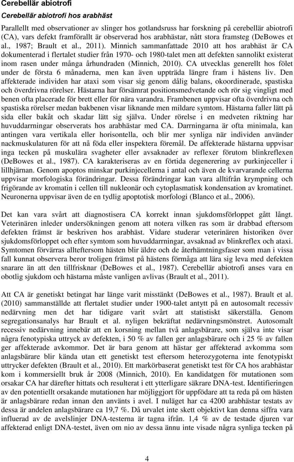 Minnich sammanfattade 2010 att hos arabhäst är CA dokumenterad i flertalet studier från 1970- och 1980-talet men att defekten sannolikt existerat inom rasen under många århundraden (Minnich, 2010).