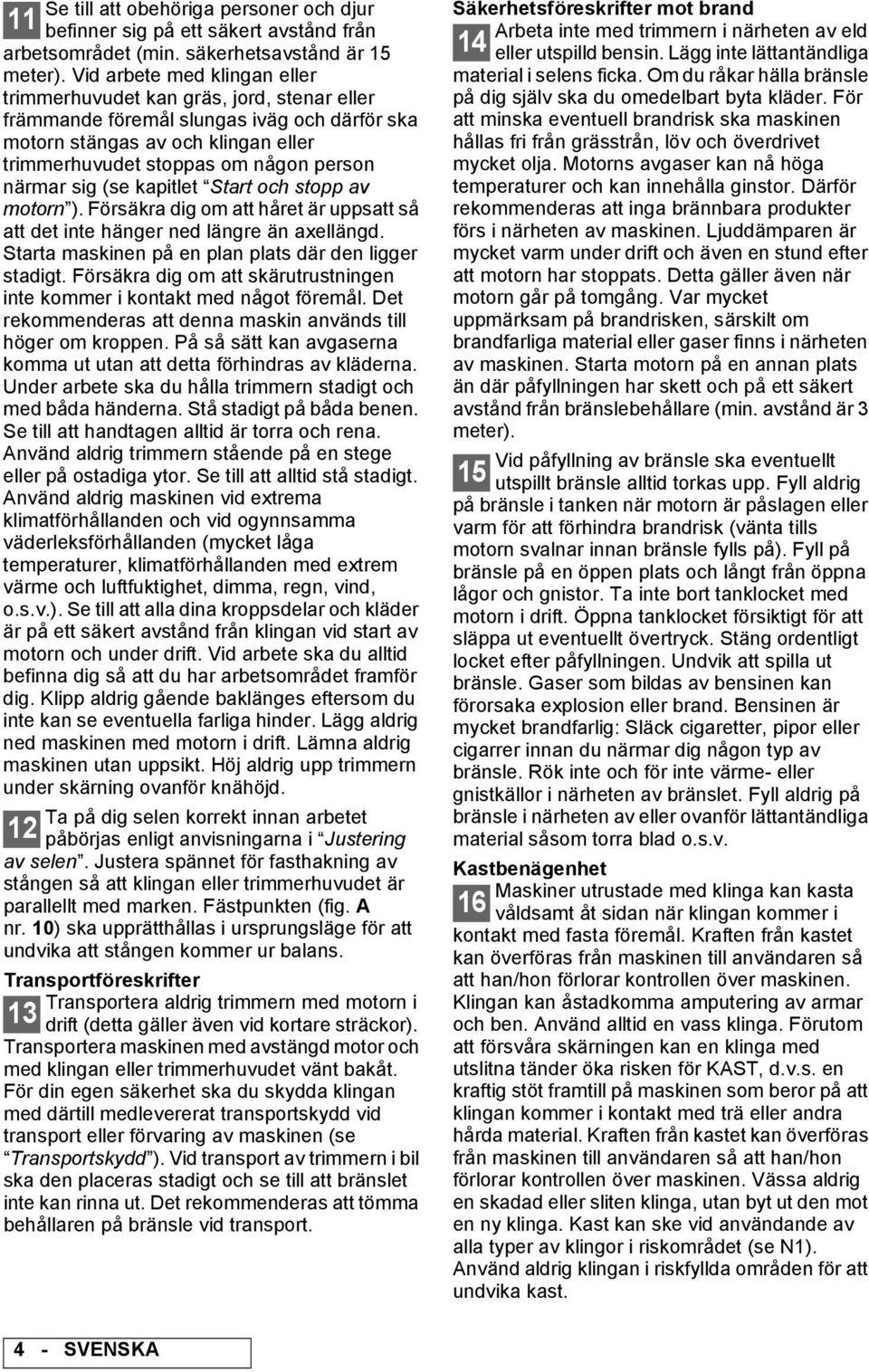 närmar sig (se kapitlet Start och stopp av motorn ). Försäkra dig om att håret är uppsatt så att det inte hänger ned längre än axellängd. Starta maskinen på en plan plats där den ligger stadigt.